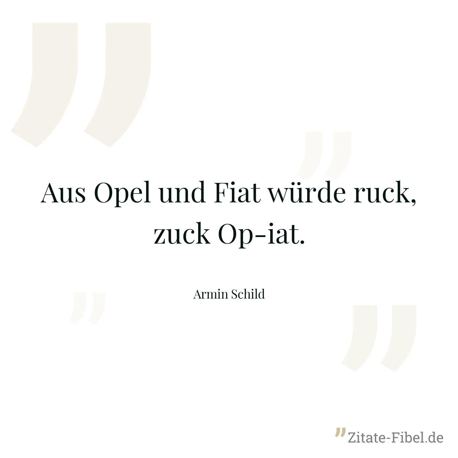Aus Opel und Fiat würde ruck, zuck Op-iat. - Armin Schild