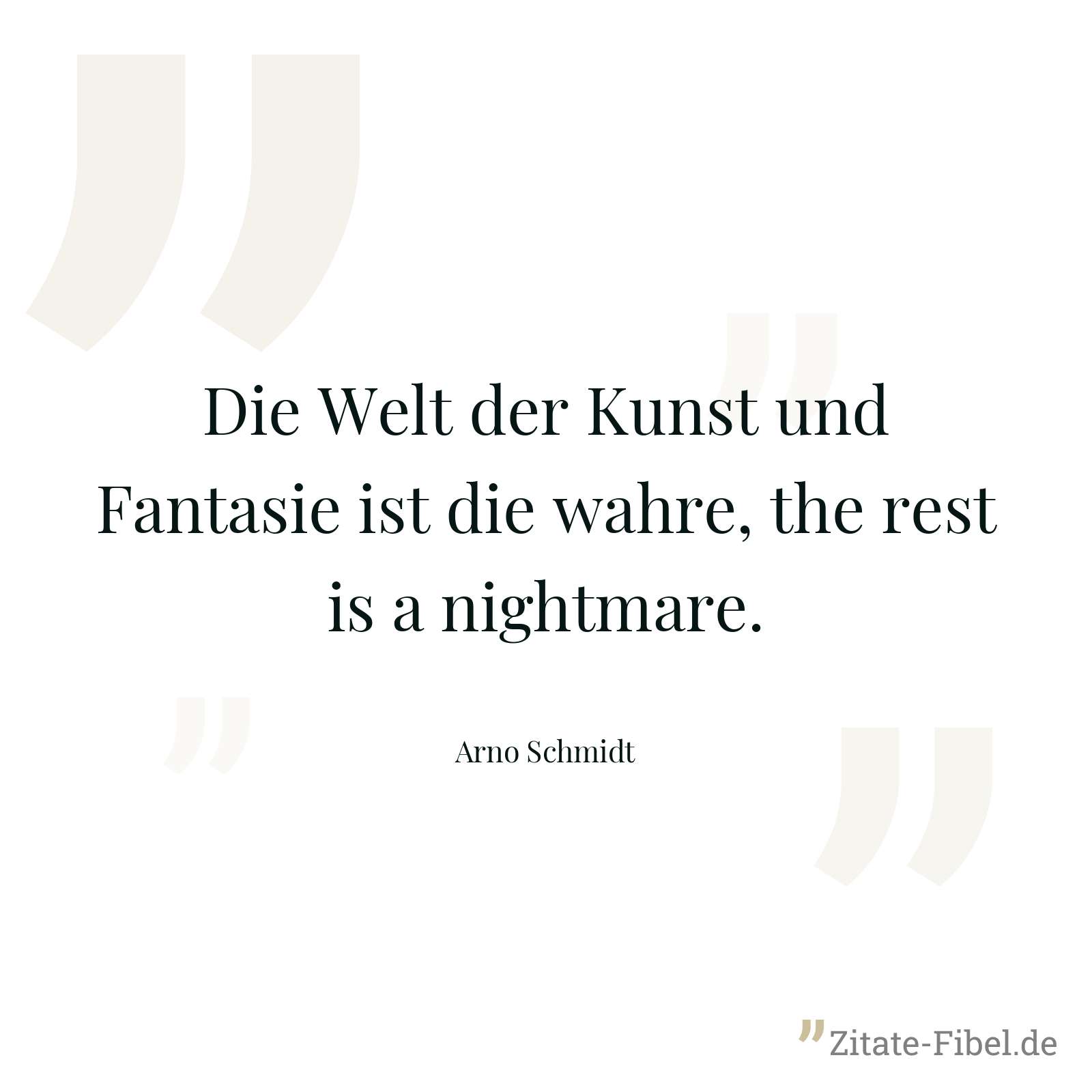 Die Welt der Kunst und Fantasie ist die wahre, the rest is a nightmare. - Arno Schmidt