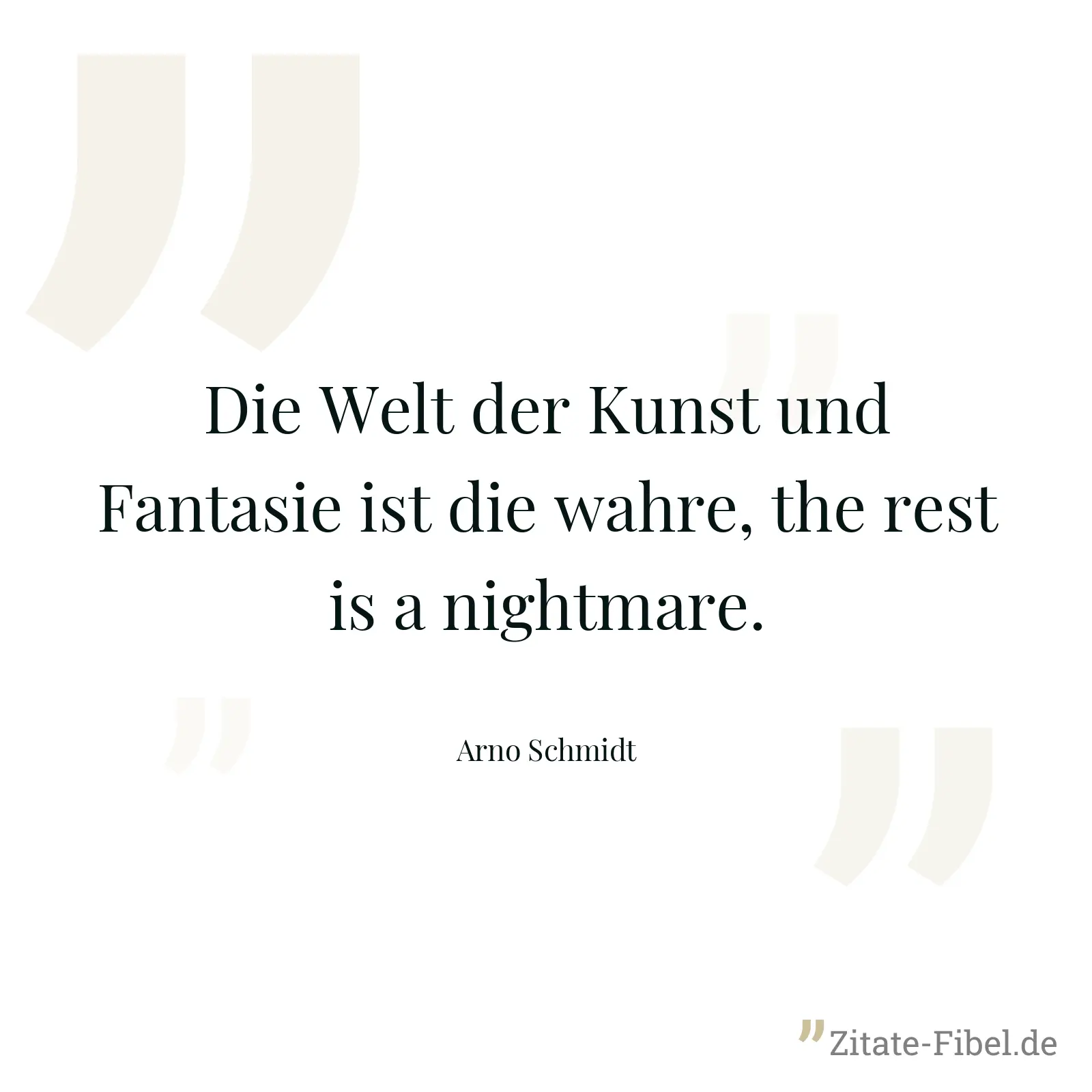 Die Welt der Kunst und Fantasie ist die wahre, the rest is a nightmare. - Arno Schmidt