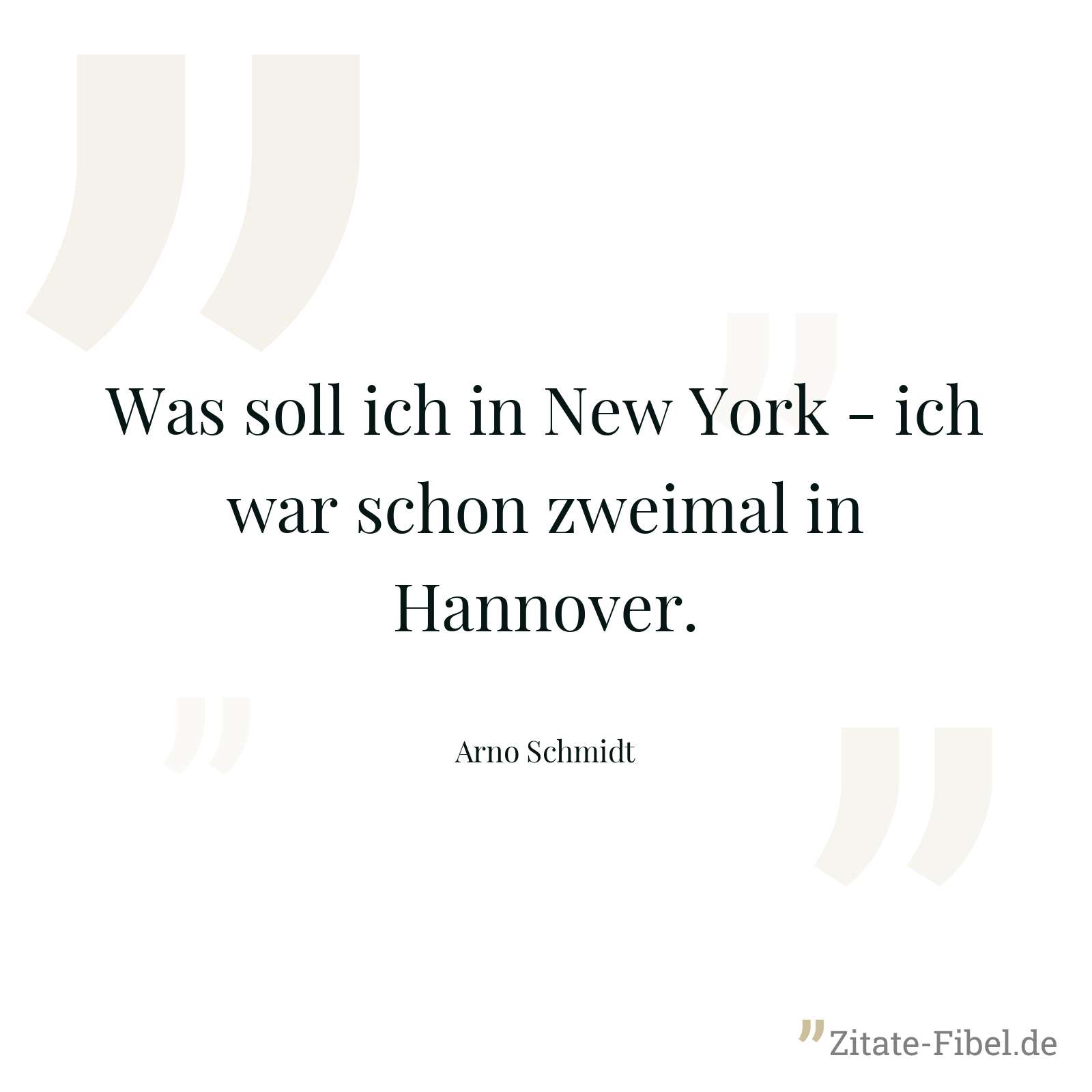 Was soll ich in New York - ich war schon zweimal in Hannover. - Arno Schmidt