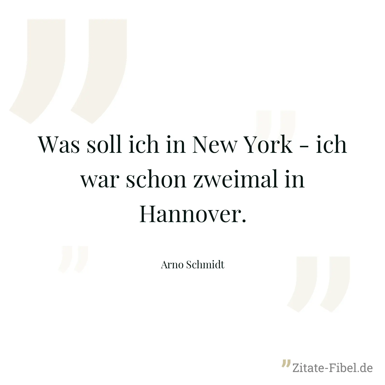 Was soll ich in New York - ich war schon zweimal in Hannover. - Arno Schmidt
