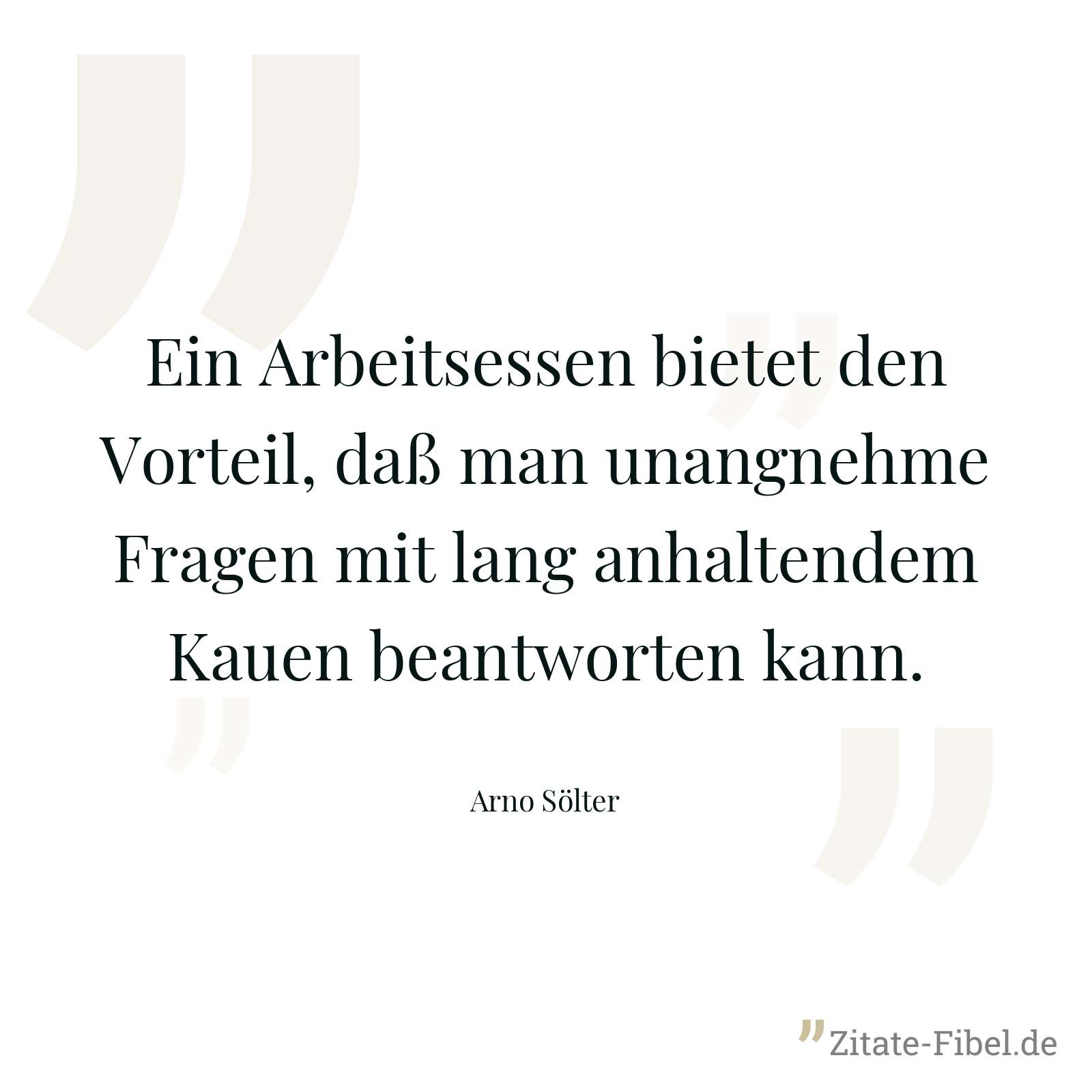 Ein Arbeitsessen bietet den Vorteil, daß man unangnehme Fragen mit lang anhaltendem Kauen beantworten kann. - Arno Sölter