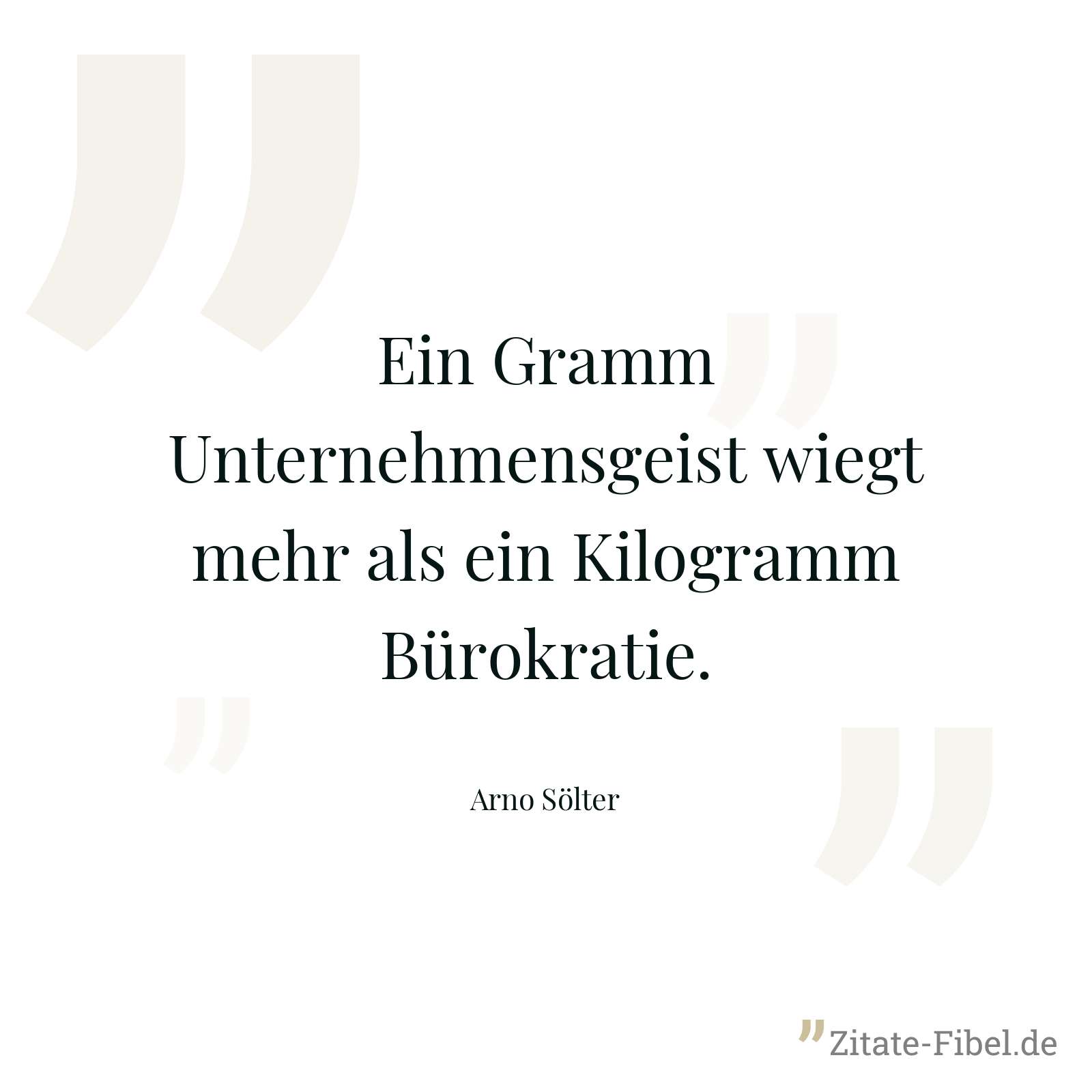 Ein Gramm Unternehmensgeist wiegt mehr als ein Kilogramm Bürokratie. - Arno Sölter