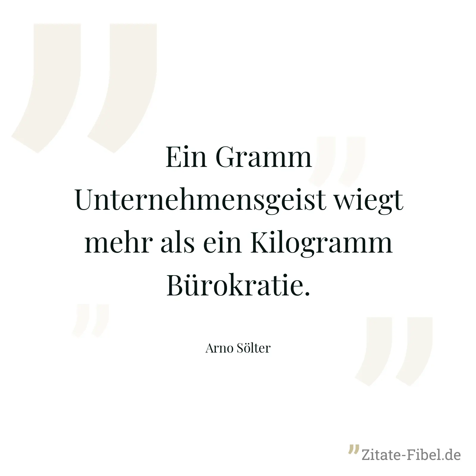 Ein Gramm Unternehmensgeist wiegt mehr als ein Kilogramm Bürokratie. - Arno Sölter