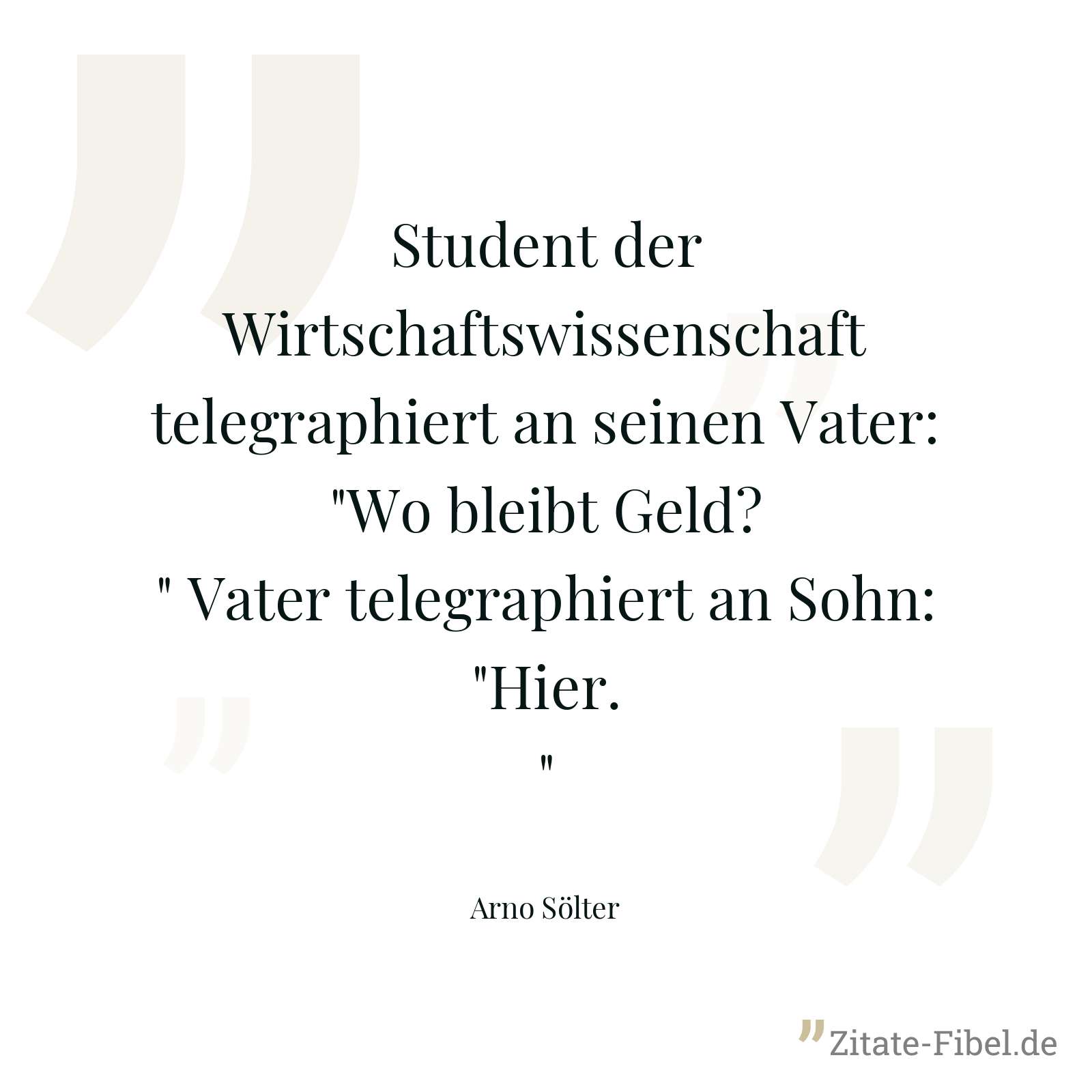 Student der Wirtschaftswissenschaft telegraphiert an seinen Vater: "Wo bleibt Geld?" Vater telegraphiert an Sohn: "Hier." - Arno Sölter