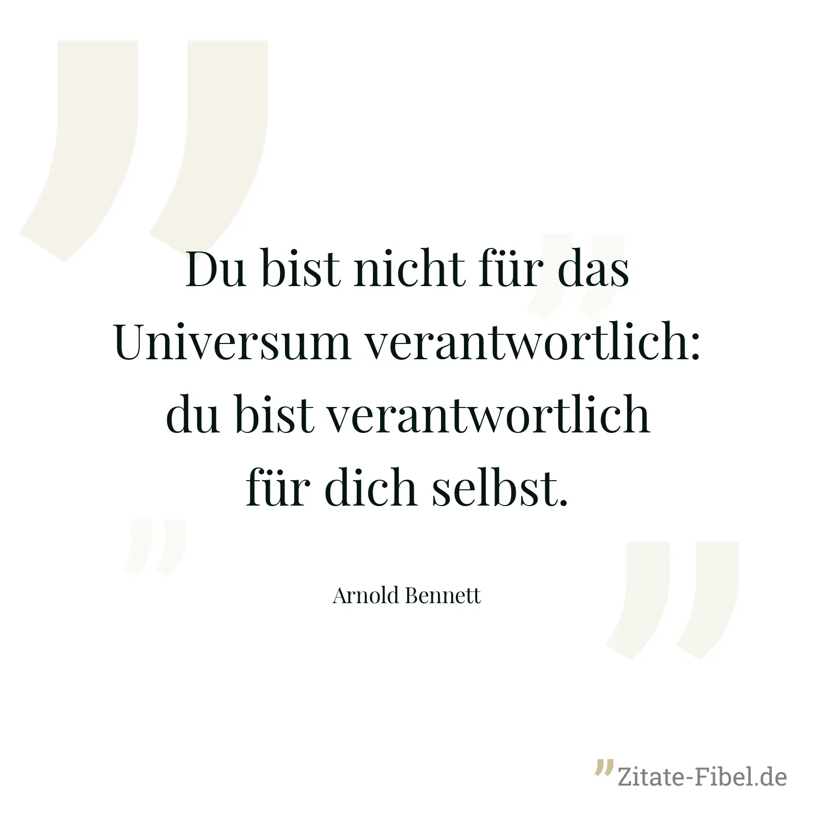 Du bist nicht für das Universum verantwortlich: du bist verantwortlich für dich selbst. - Arnold Bennett