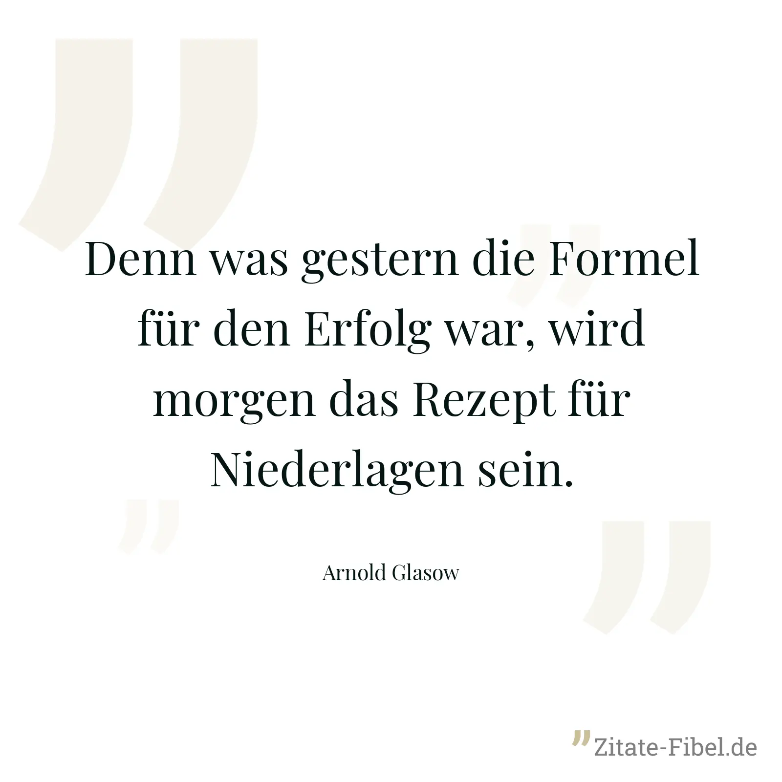 Denn was gestern die Formel für den Erfolg war, wird morgen das Rezept für Niederlagen sein. - Arnold Glasow
