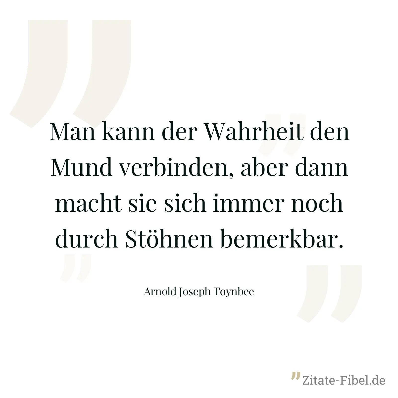 Man kann der Wahrheit den Mund verbinden, aber dann macht sie sich immer noch durch Stöhnen bemerkbar. - Arnold Joseph Toynbee