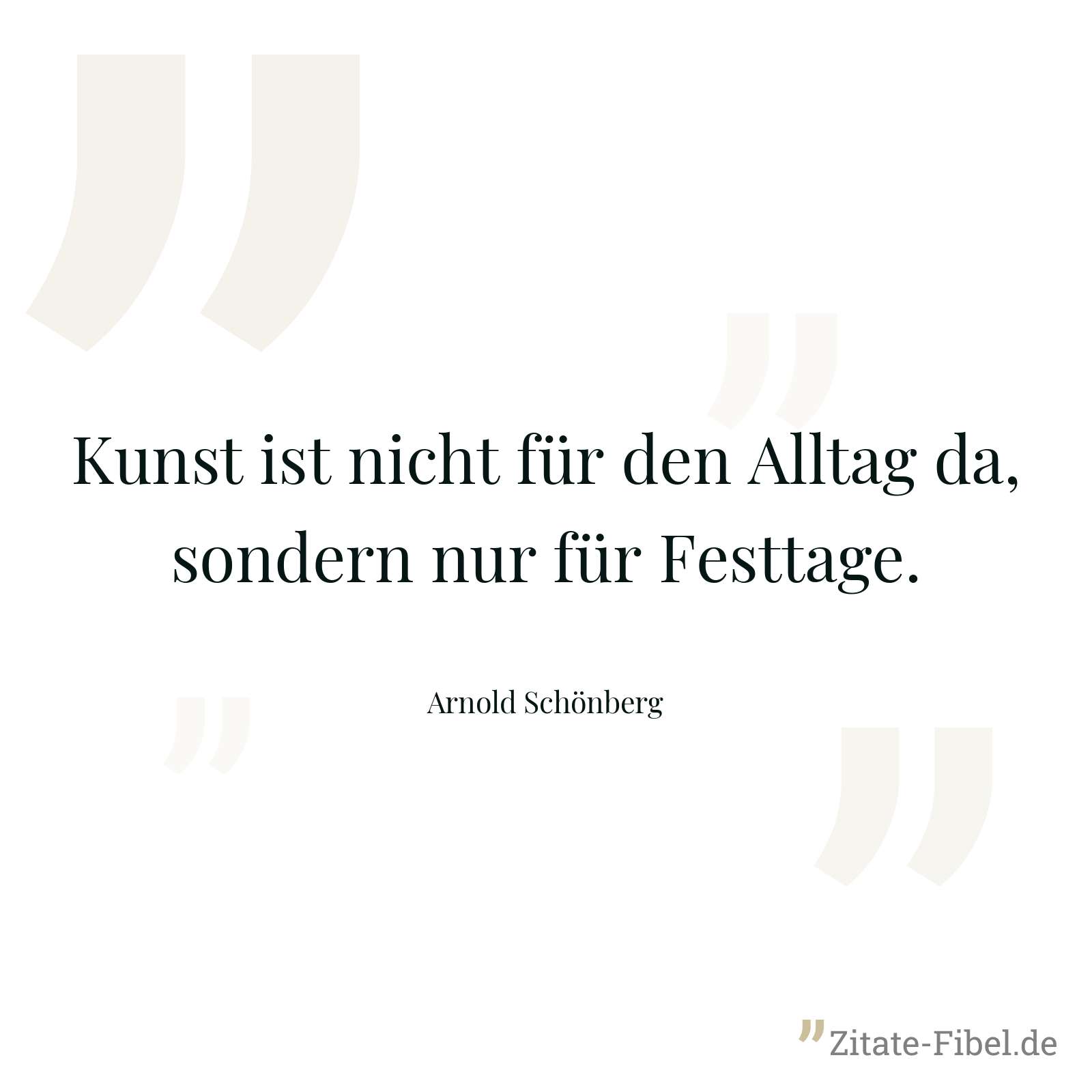 Kunst ist nicht für den Alltag da, sondern nur für Festtage. - Arnold Schönberg