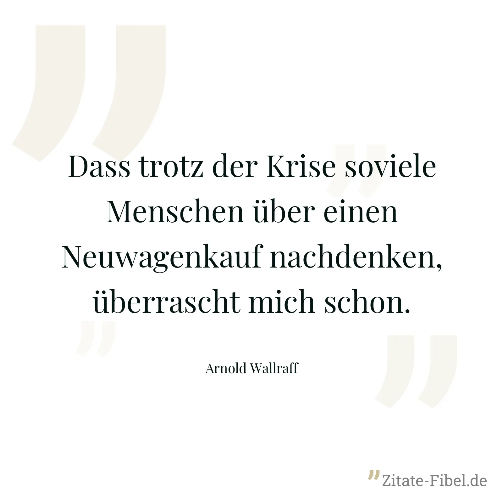 Dass trotz der Krise soviele Menschen über einen Neuwagenkauf nachdenken, überrascht mich schon. - Arnold Wallraff