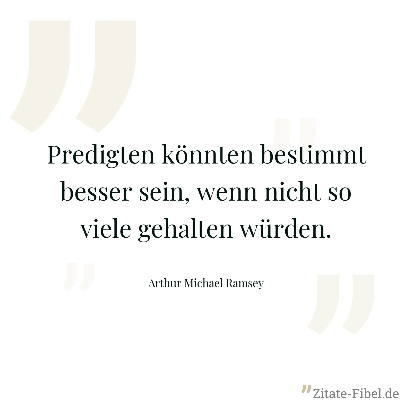 Predigten könnten bestimmt besser sein, wenn nicht so viele gehalten würden. - Arthur Michael Ramsey