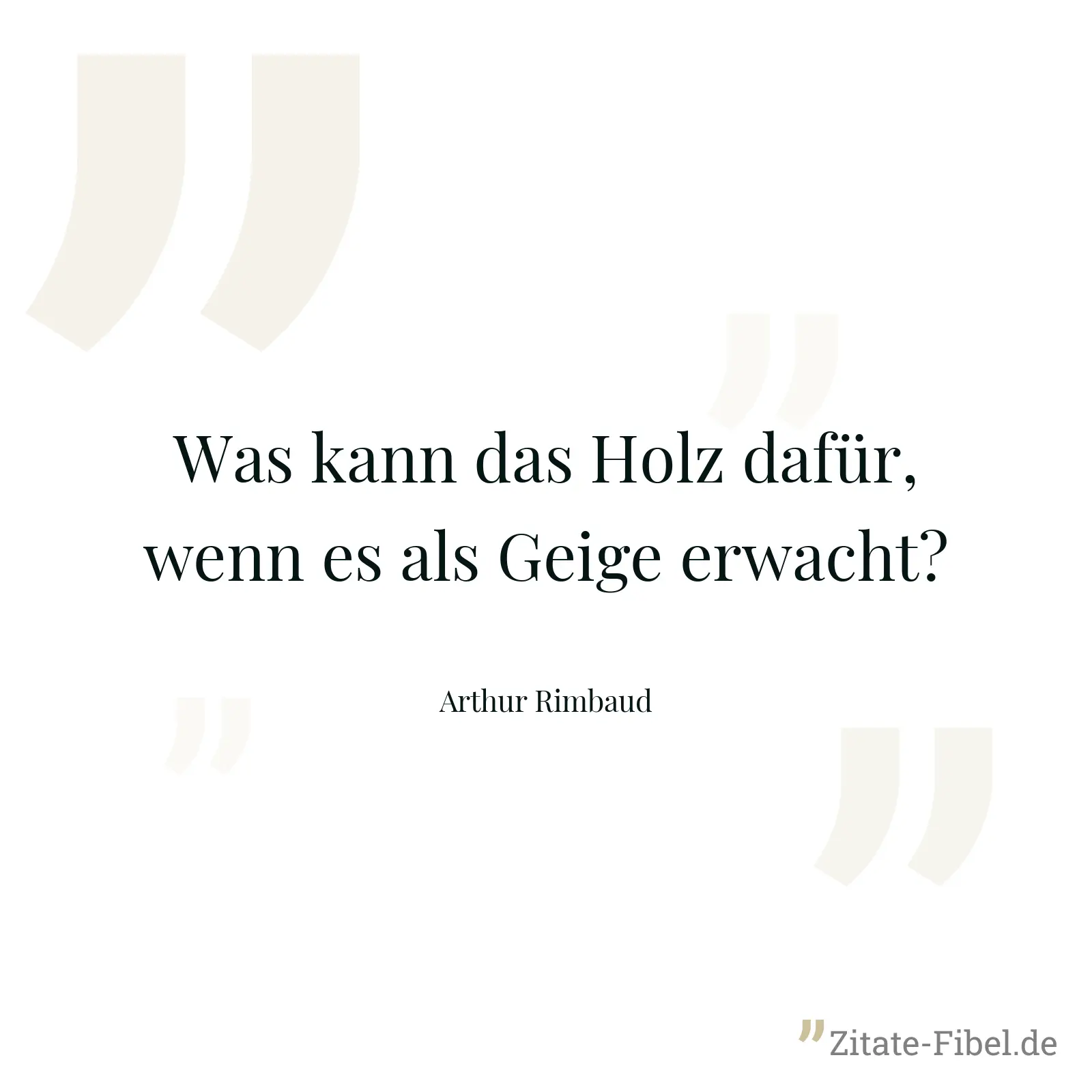 Was kann das Holz dafür, wenn es als Geige erwacht? - Arthur Rimbaud