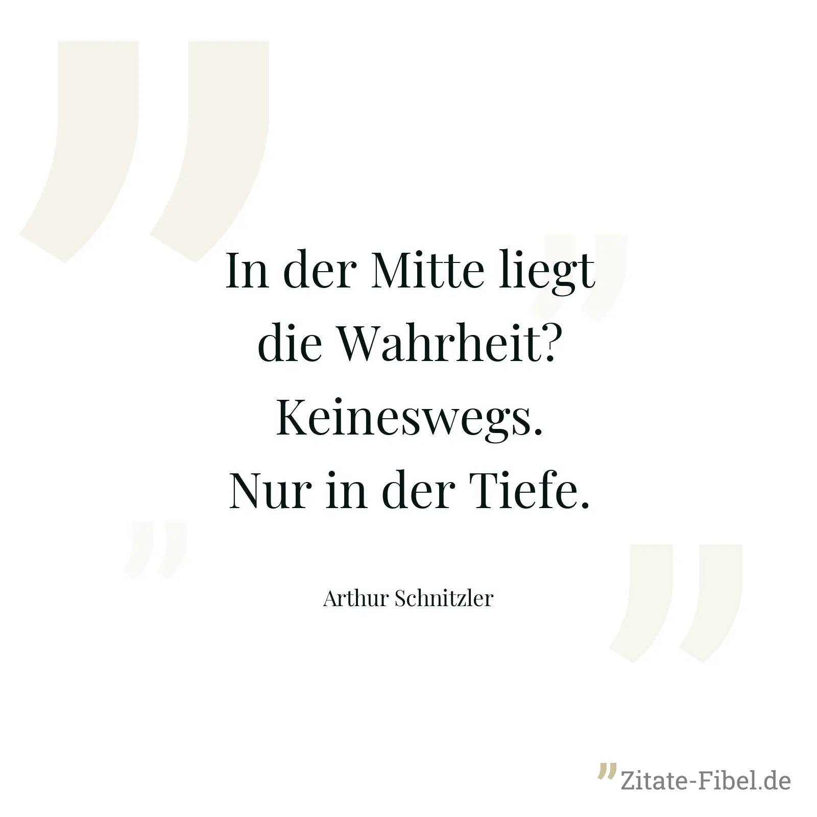 In der Mitte liegt die Wahrheit? Keineswegs. Nur in der Tiefe. - Arthur Schnitzler