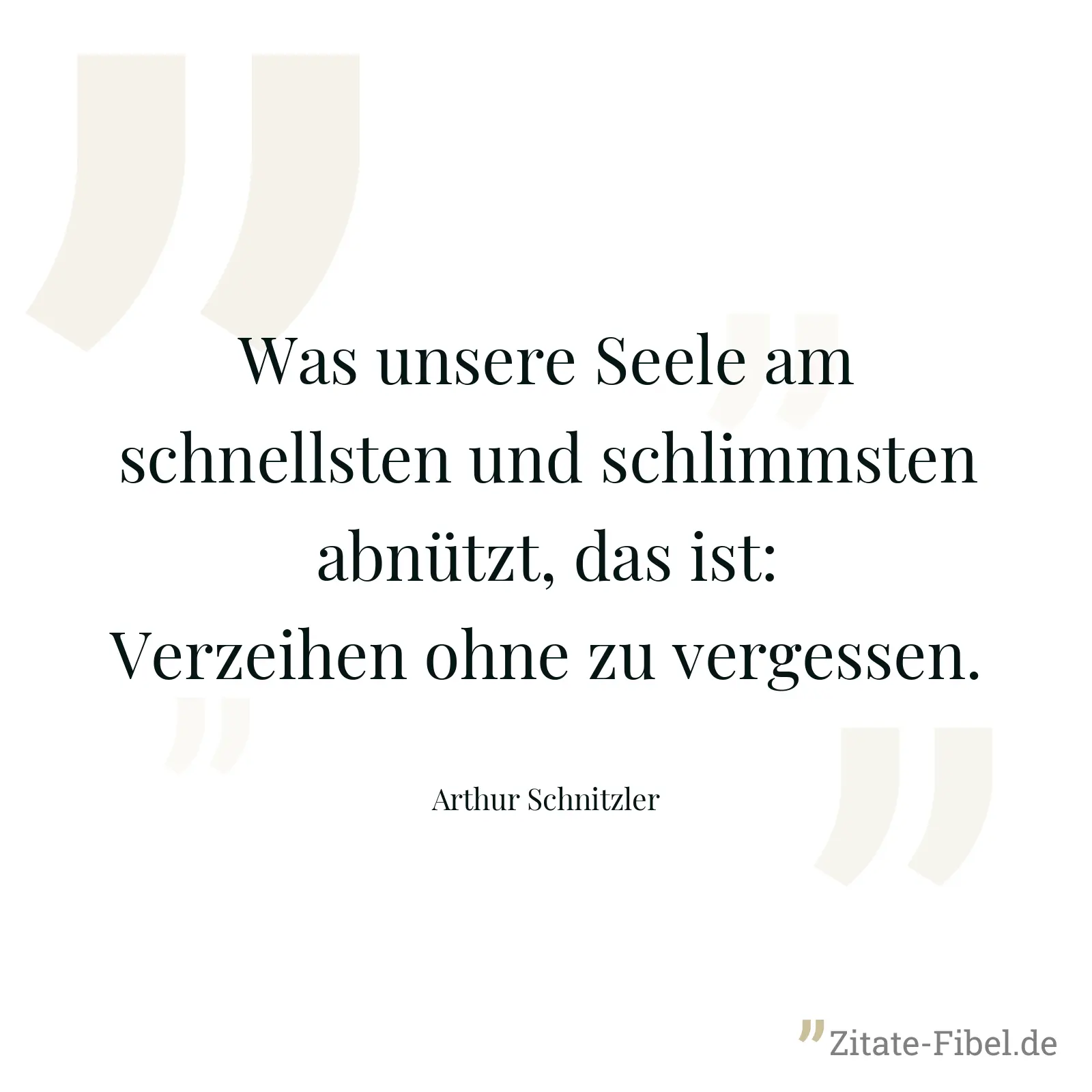 Was unsere Seele am schnellsten und schlimmsten abnützt, das ist: Verzeihen ohne zu vergessen. - Arthur Schnitzler