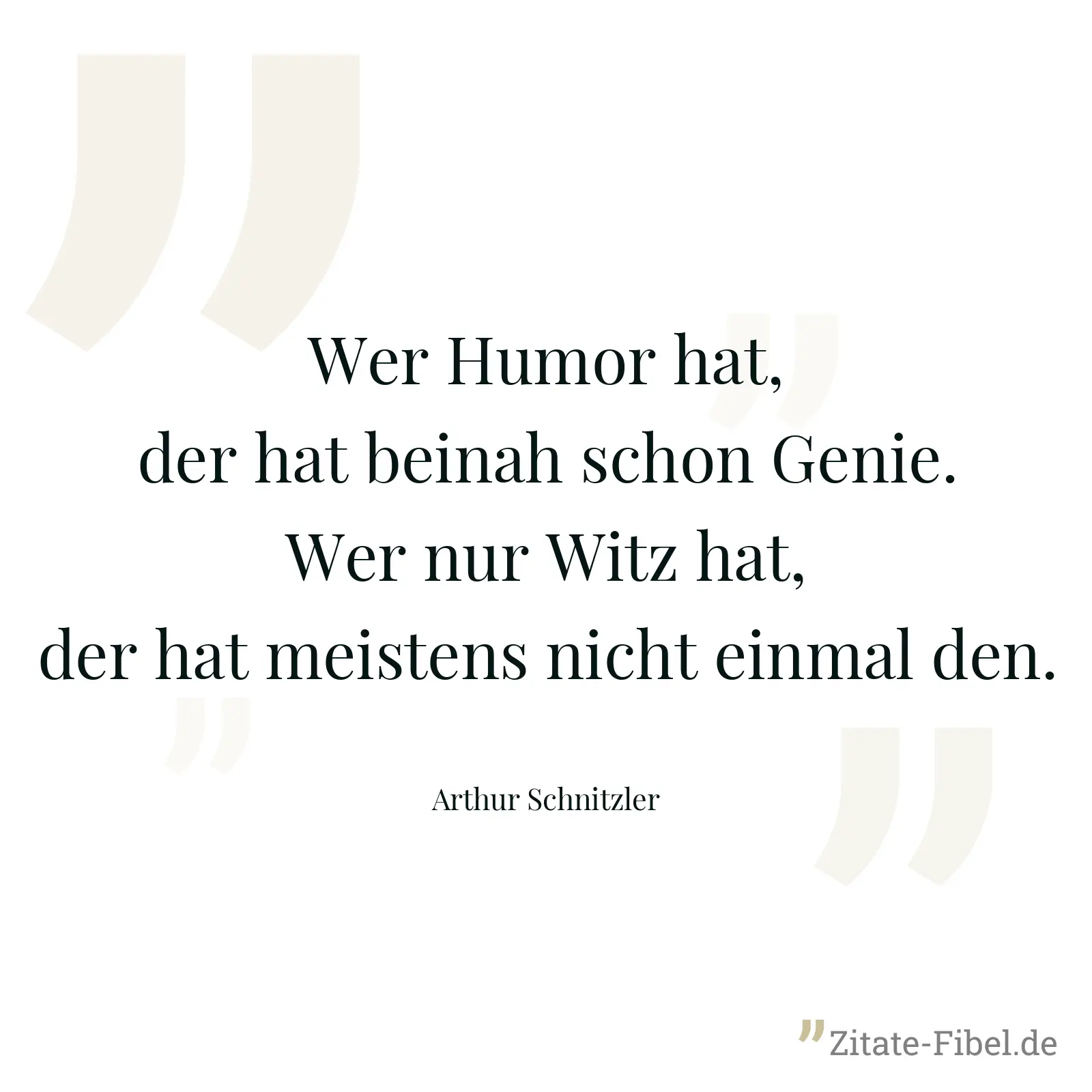 Wer Humor hat, der hat beinah schon Genie. Wer nur Witz hat, der hat meistens nicht einmal den. - Arthur Schnitzler