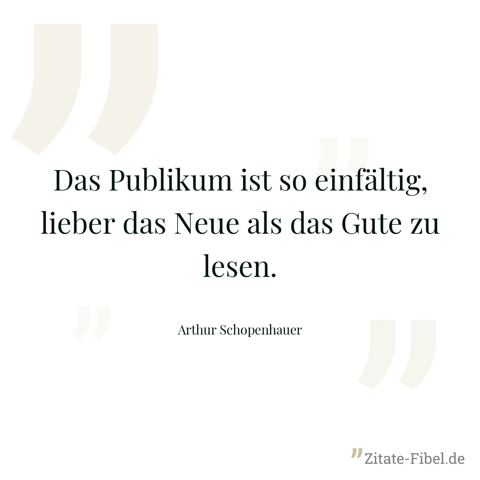 Das Publikum ist so einfältig, lieber das Neue als das Gute zu lesen. - Arthur Schopenhauer