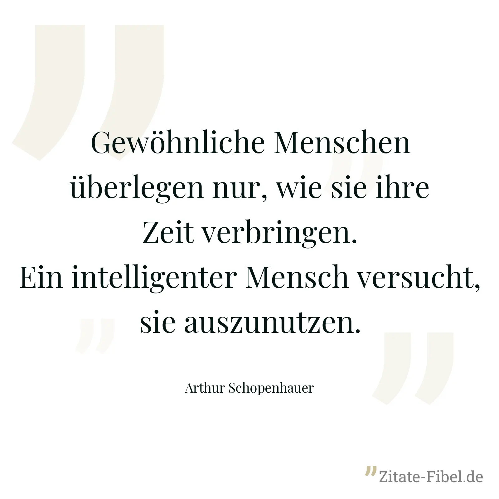 Gewöhnliche Menschen überlegen nur, wie sie ihre Zeit verbringen. Ein intelligenter Mensch versucht, sie auszunutzen. - Arthur Schopenhauer