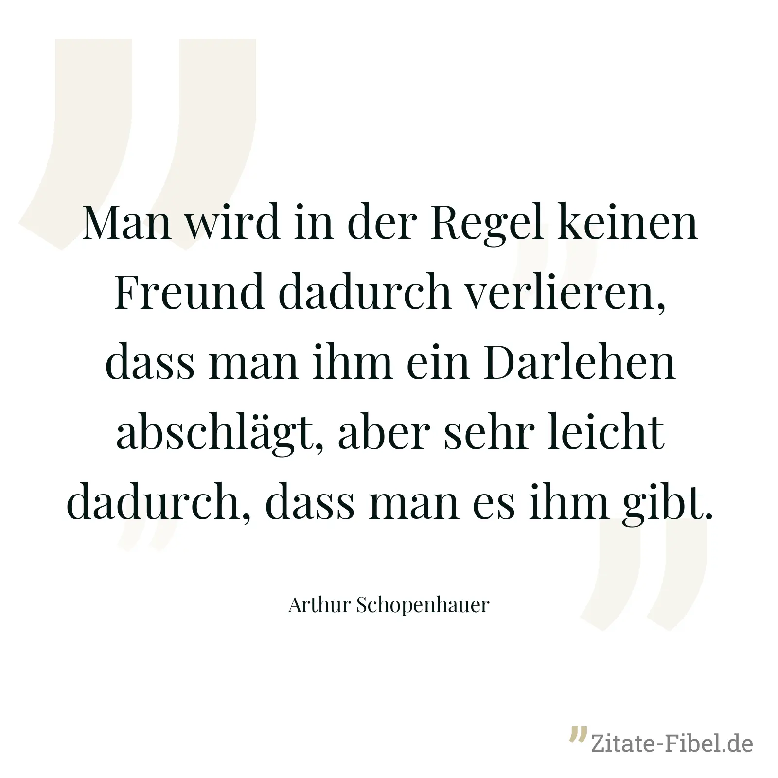 Man wird in der Regel keinen Freund dadurch verlieren, dass man ihm ein Darlehen abschlägt, aber sehr leicht dadurch, dass man es ihm gibt. - Arthur Schopenhauer
