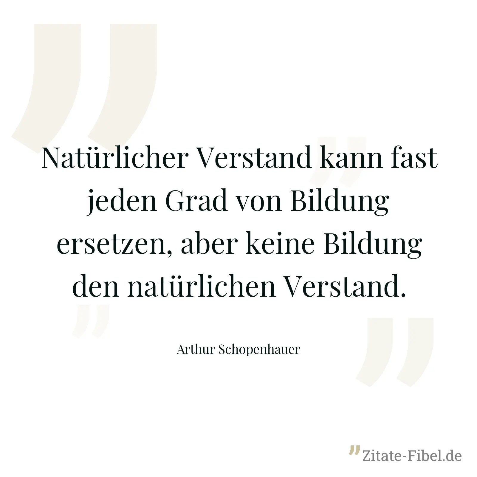 Natürlicher Verstand kann fast jeden Grad von Bildung ersetzen, aber keine Bildung den natürlichen Verstand. - Arthur Schopenhauer