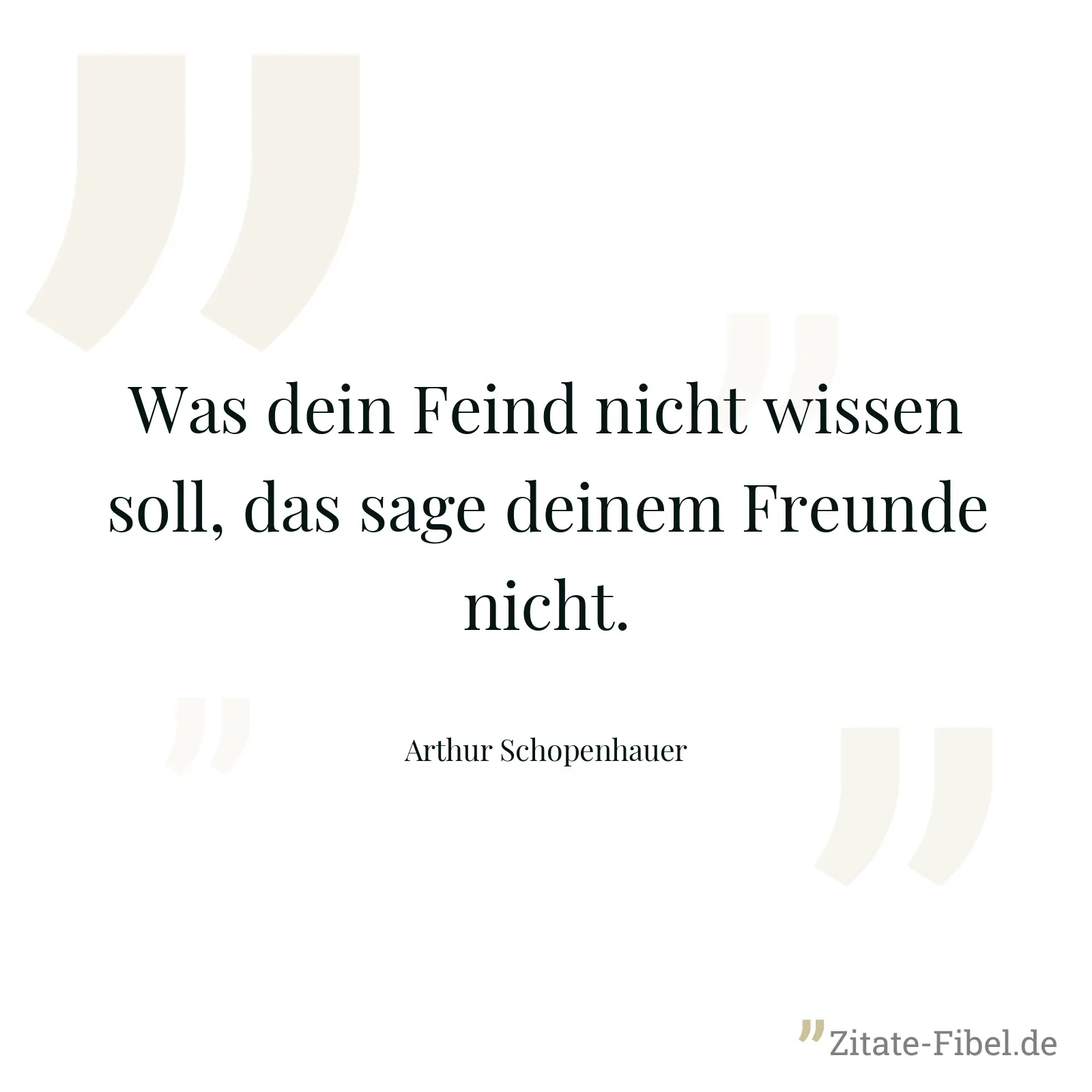 Was dein Feind nicht wissen soll, das sage deinem Freunde nicht. - Arthur Schopenhauer