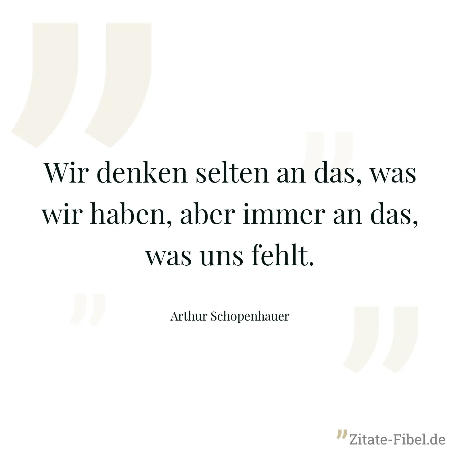 Wir denken selten an das, was wir haben, aber immer an das, was uns fehlt. - Arthur Schopenhauer