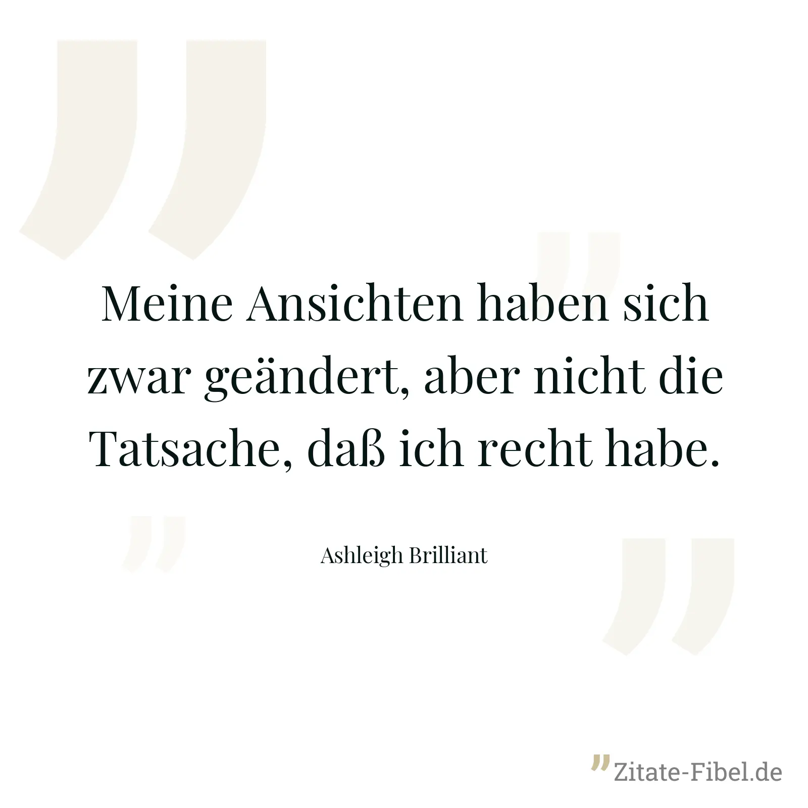 Meine Ansichten haben sich zwar geändert, aber nicht die Tatsache, daß ich recht habe. - Ashleigh Brilliant
