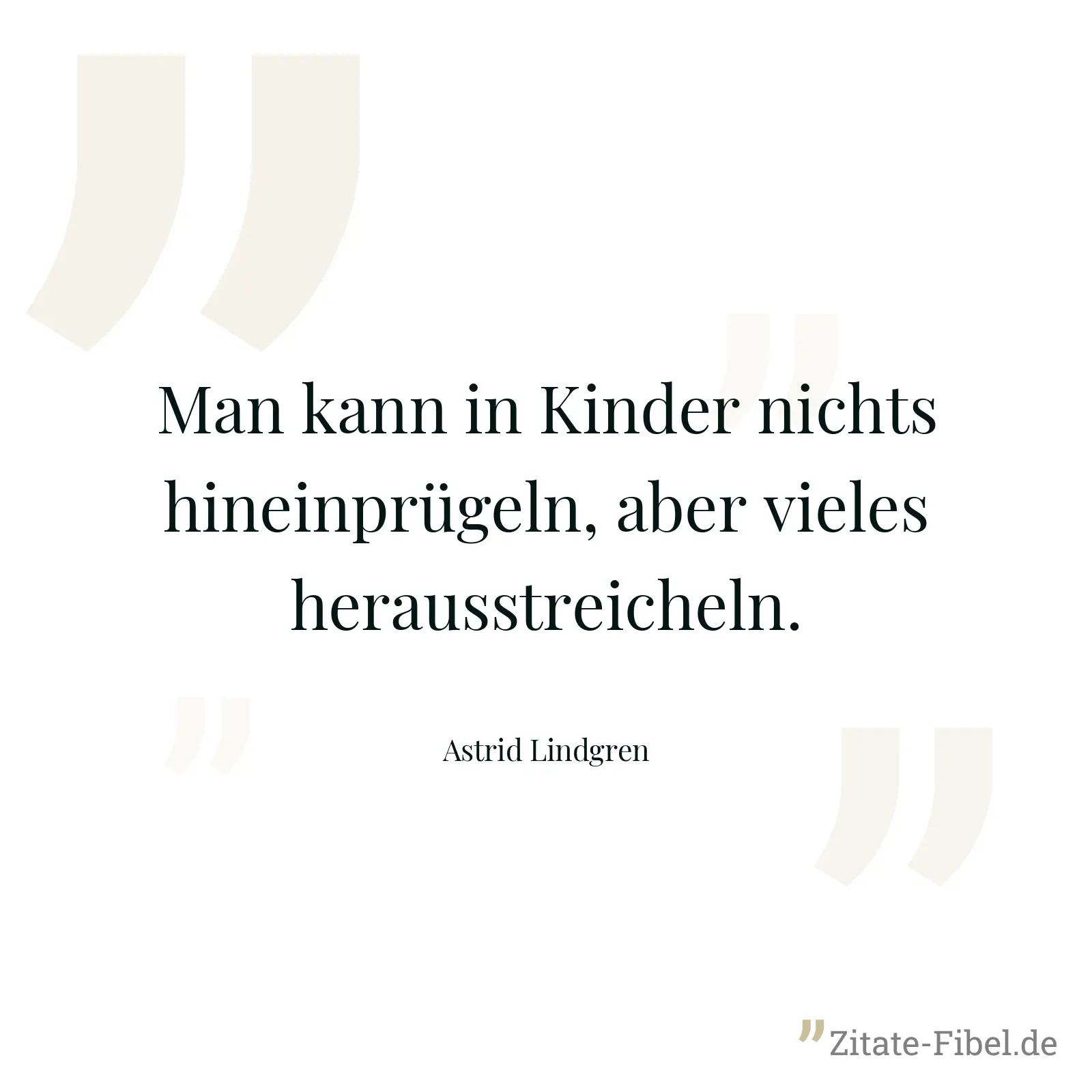 Man kann in Kinder nichts hineinprügeln, aber vieles herausstreicheln. - Astrid Lindgren