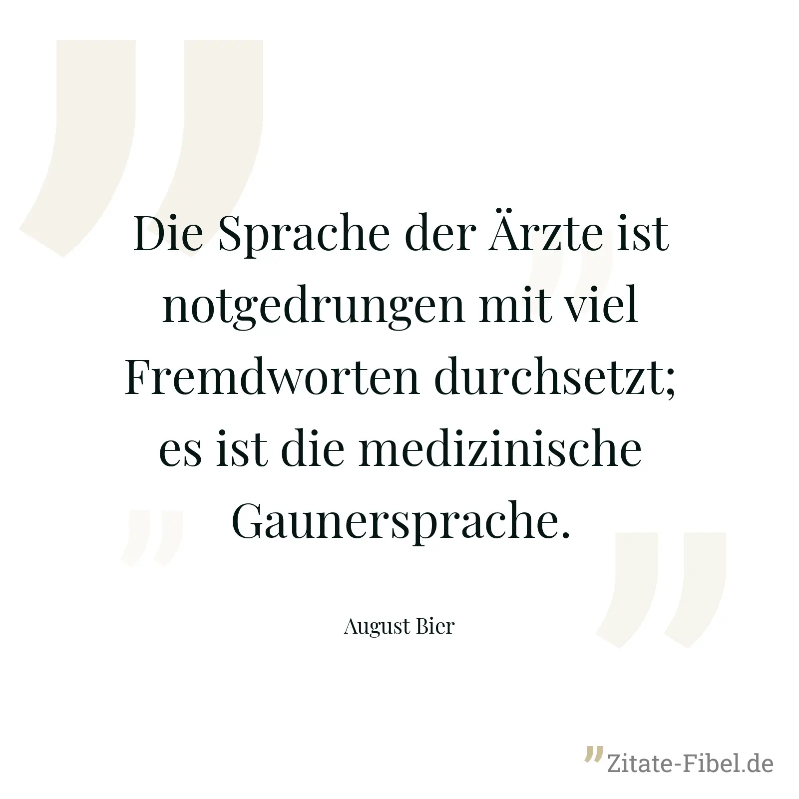 Die Sprache der Ärzte ist notgedrungen mit viel Fremdworten durchsetzt; es ist die medizinische Gaunersprache. - August Bier