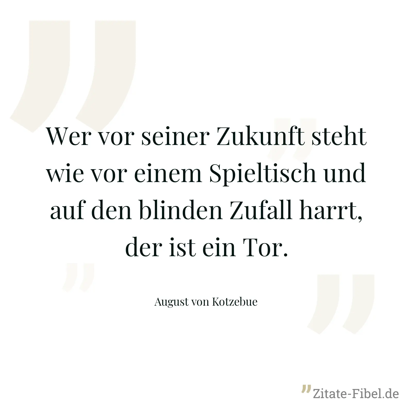 Wer vor seiner Zukunft steht wie vor einem Spieltisch und auf den blinden Zufall harrt, der ist ein Tor. - August von Kotzebue