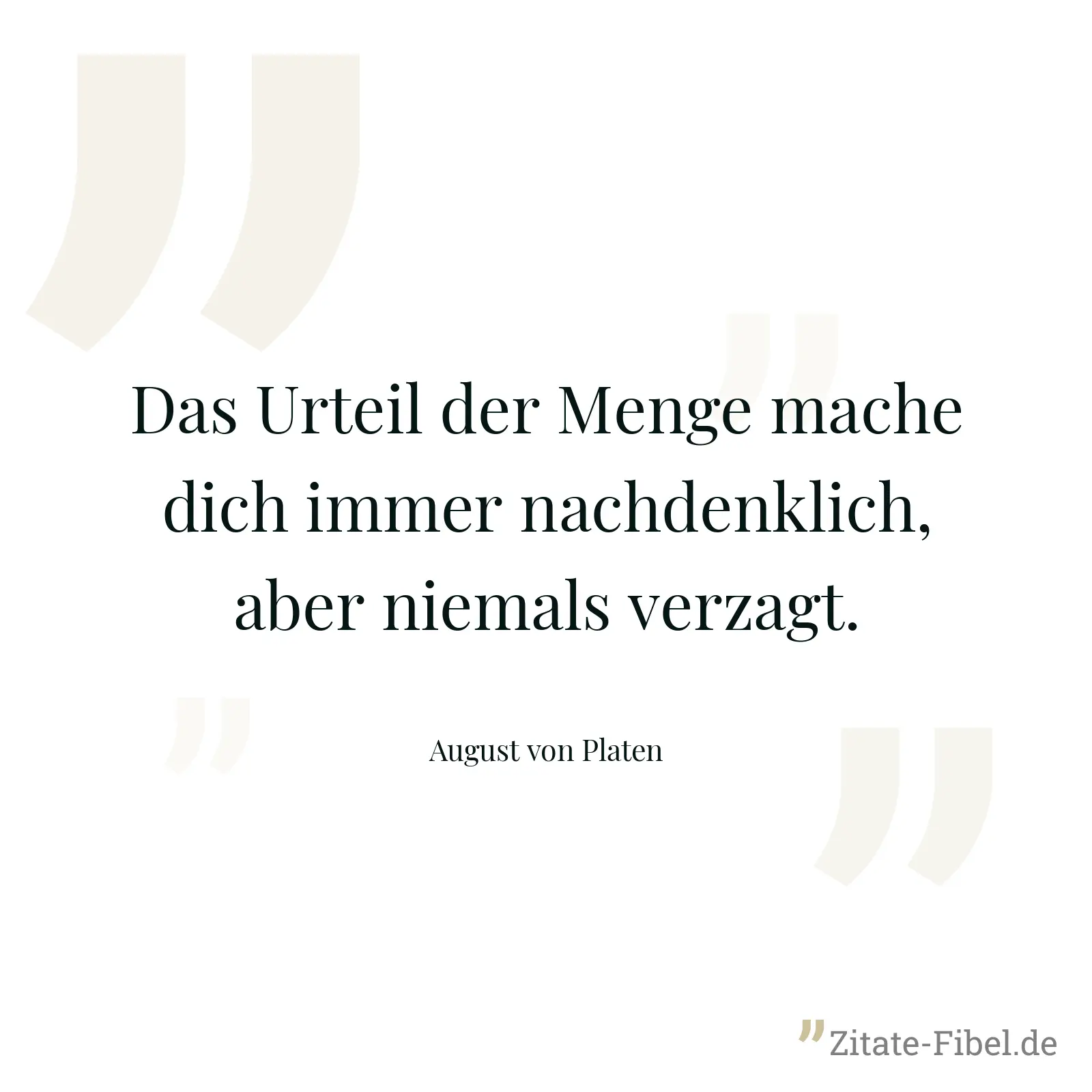 Das Urteil der Menge mache dich immer nachdenklich, aber niemals verzagt. - August von Platen