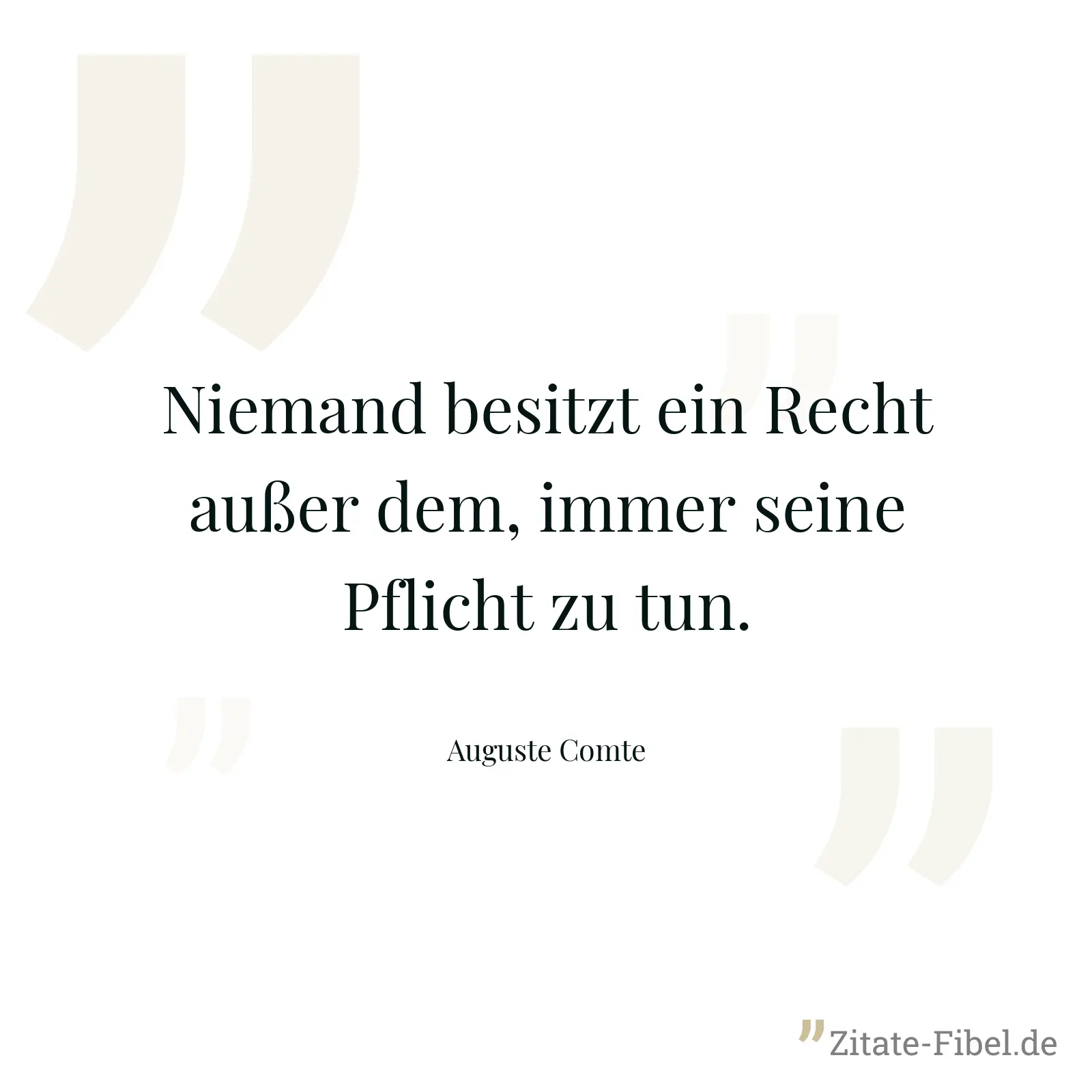Niemand besitzt ein Recht außer dem, immer seine Pflicht zu tun. - Auguste Comte