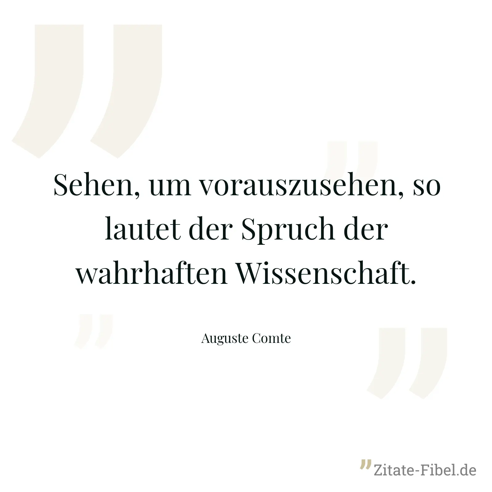 Sehen, um vorauszusehen, so lautet der Spruch der wahrhaften Wissenschaft. - Auguste Comte