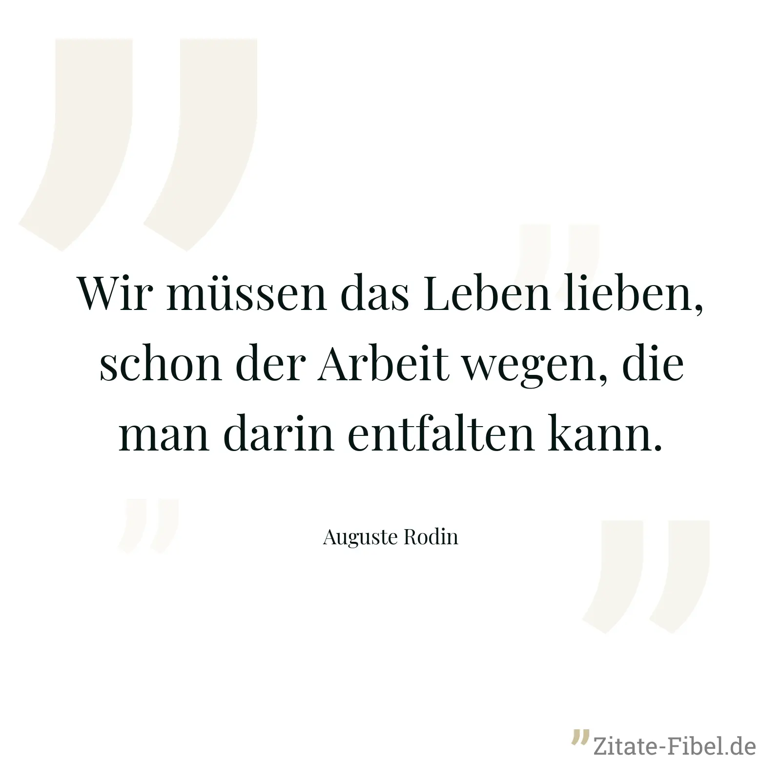 Wir müssen das Leben lieben, schon der Arbeit wegen, die man darin entfalten kann. - Auguste Rodin