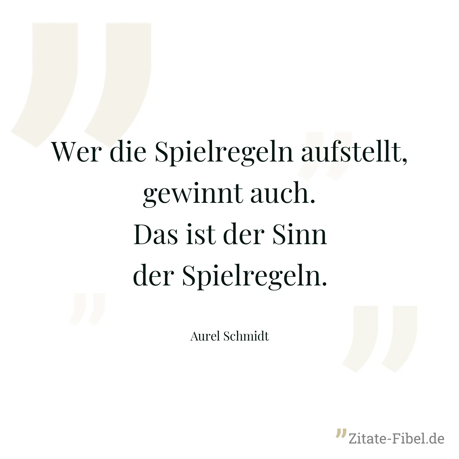 Wer die Spielregeln aufstellt, gewinnt auch. Das ist der Sinn der Spielregeln. - Aurel Schmidt