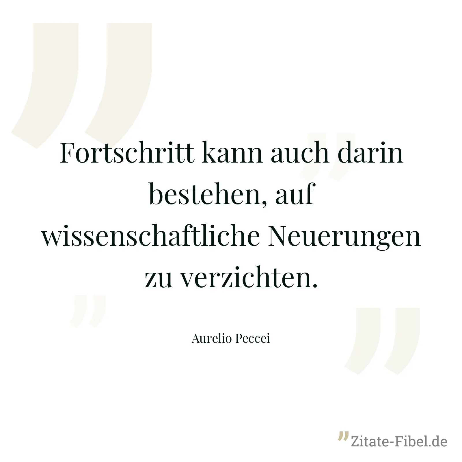 Fortschritt kann auch darin bestehen, auf wissenschaftliche Neuerungen zu verzichten. - Aurelio Peccei
