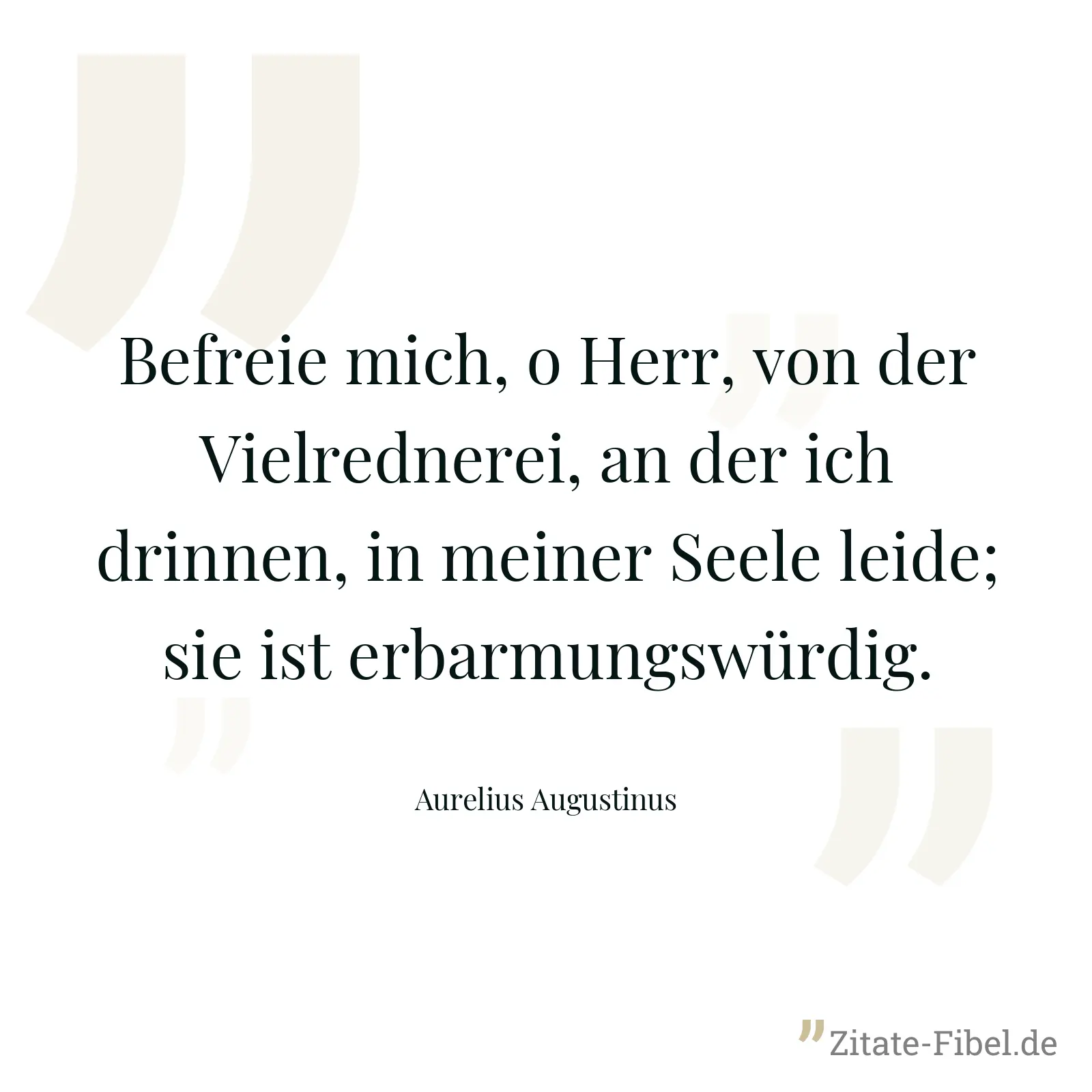 Befreie mich, o Herr, von der Vielrednerei, an der ich drinnen, in meiner Seele leide; sie ist erbarmungswürdig. - Aurelius Augustinus