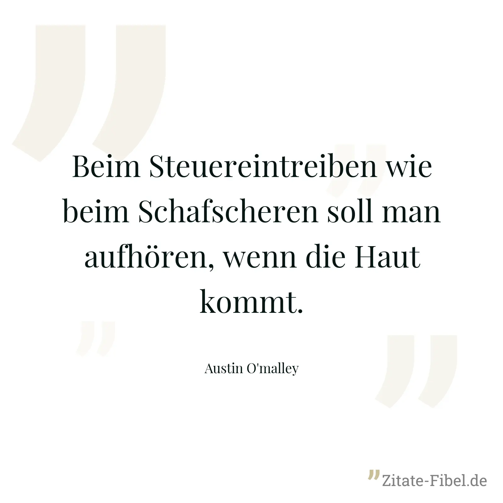 Beim Steuereintreiben wie beim Schafscheren soll man aufhören, wenn die Haut kommt. - Austin O'malley