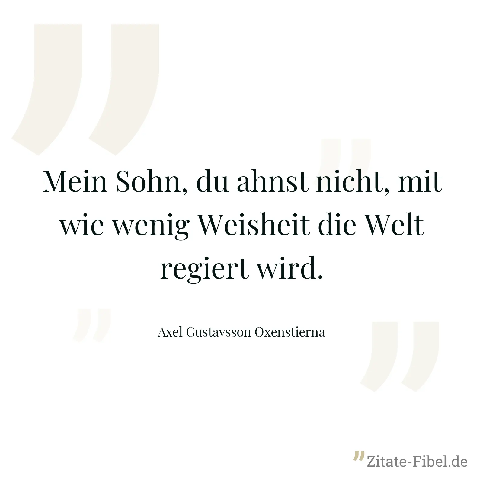 Mein Sohn, du ahnst nicht, mit wie wenig Weisheit die Welt regiert wird. - Axel Gustavsson Oxenstierna