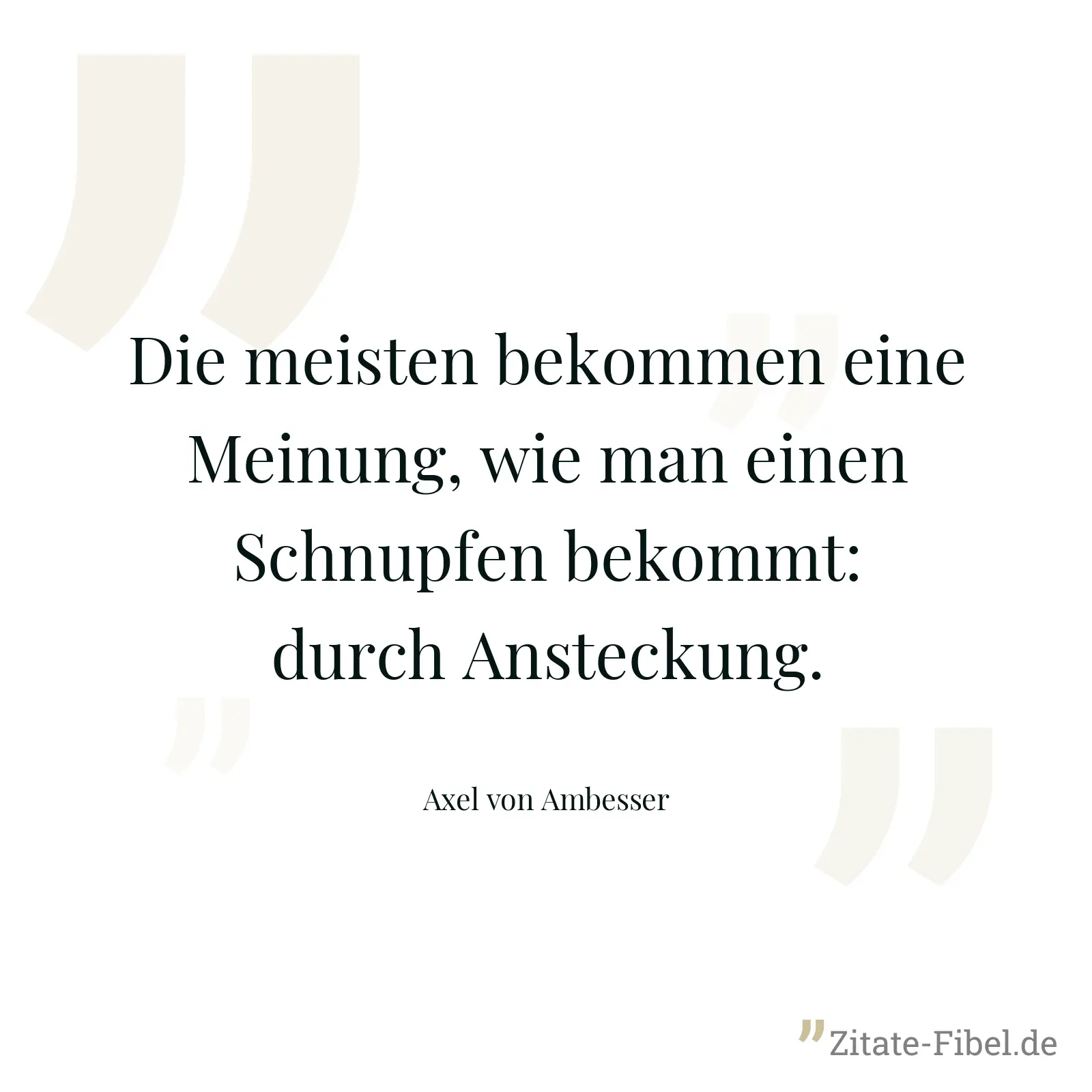 Die meisten bekommen eine Meinung, wie man einen Schnupfen bekommt: durch Ansteckung. - Axel von Ambesser