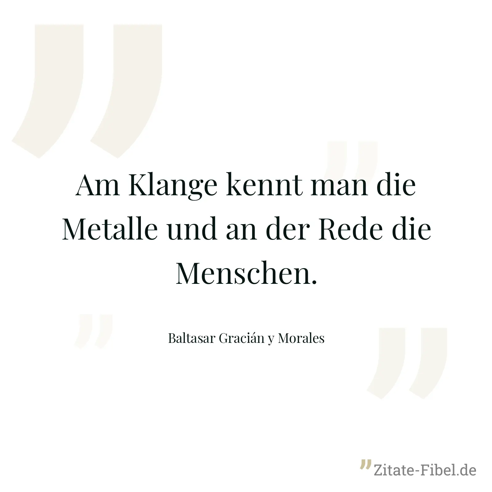 Am Klange kennt man die Metalle und an der Rede die Menschen. - Baltasar Gracián y Morales