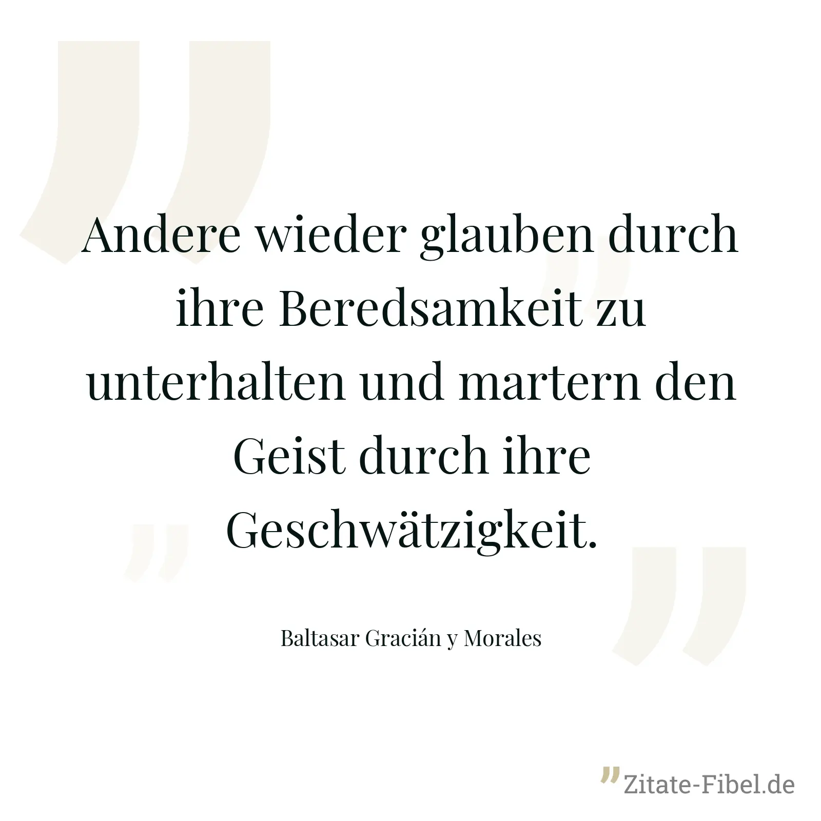 Andere wieder glauben durch ihre Beredsamkeit zu unterhalten und martern den Geist durch ihre Geschwätzigkeit. - Baltasar Gracián y Morales