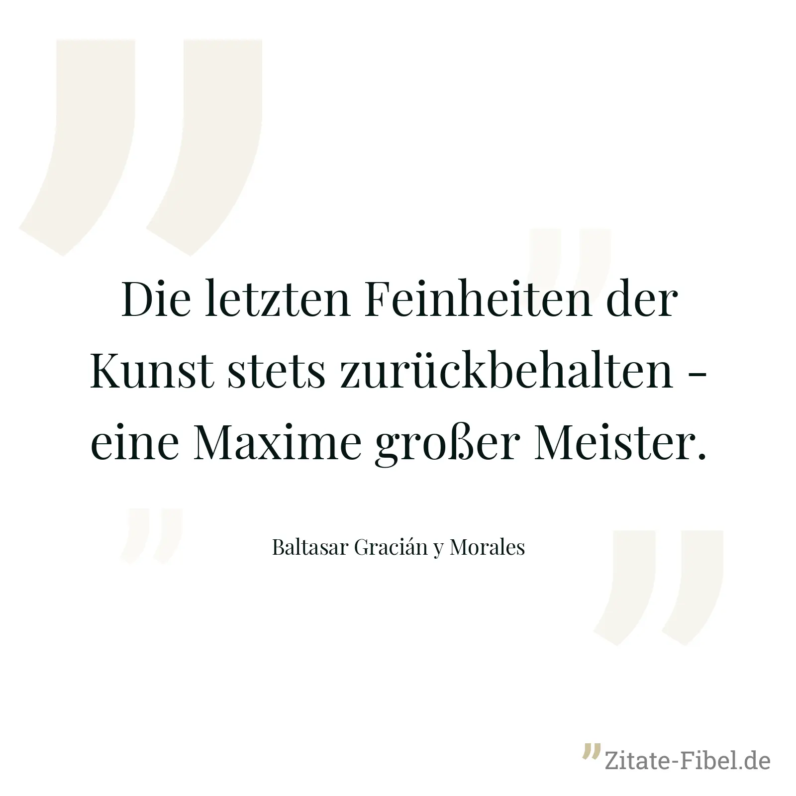 Die letzten Feinheiten der Kunst stets zurückbehalten - eine Maxime großer Meister. - Baltasar Gracián y Morales