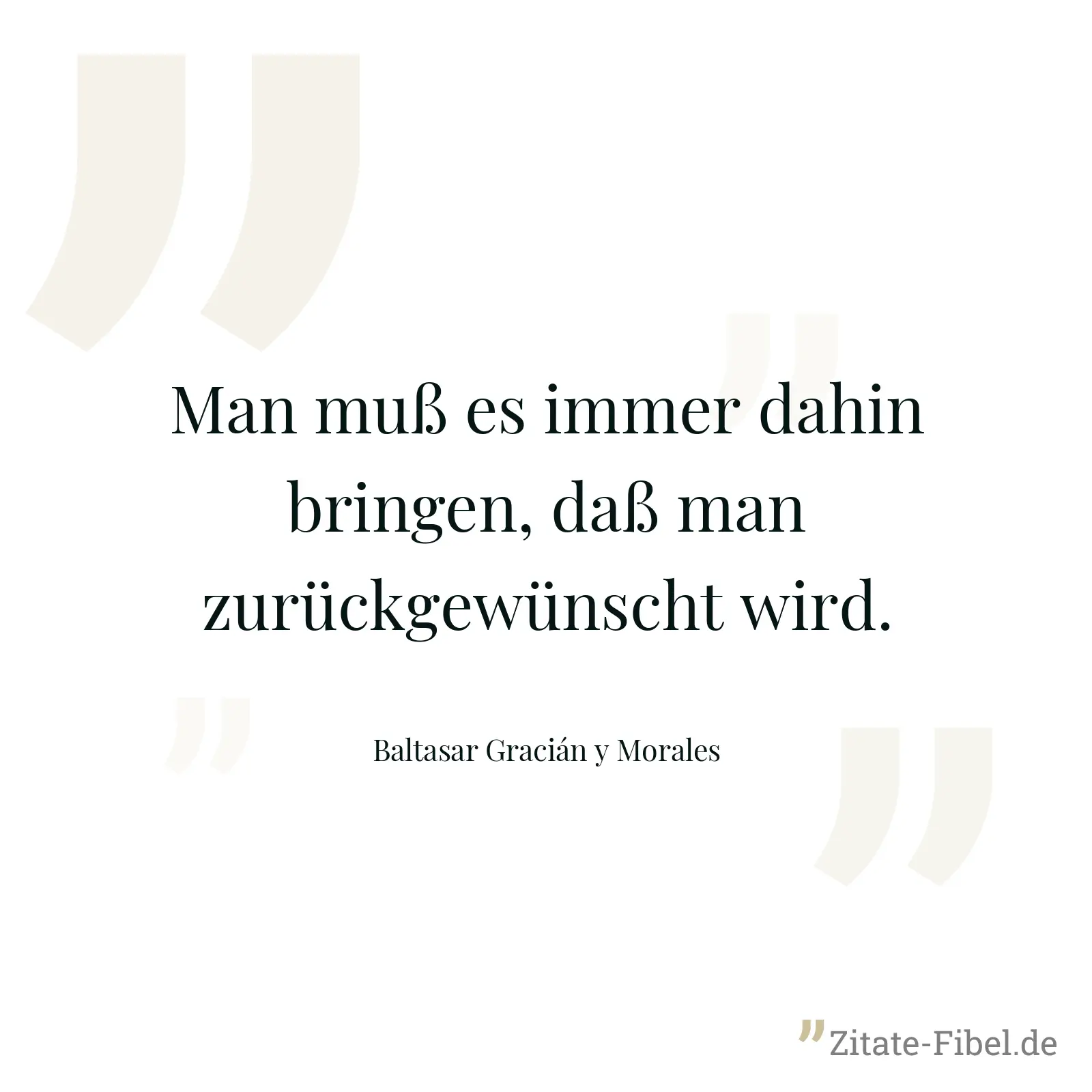 Man muß es immer dahin bringen, daß man zurückgewünscht wird. - Baltasar Gracián y Morales