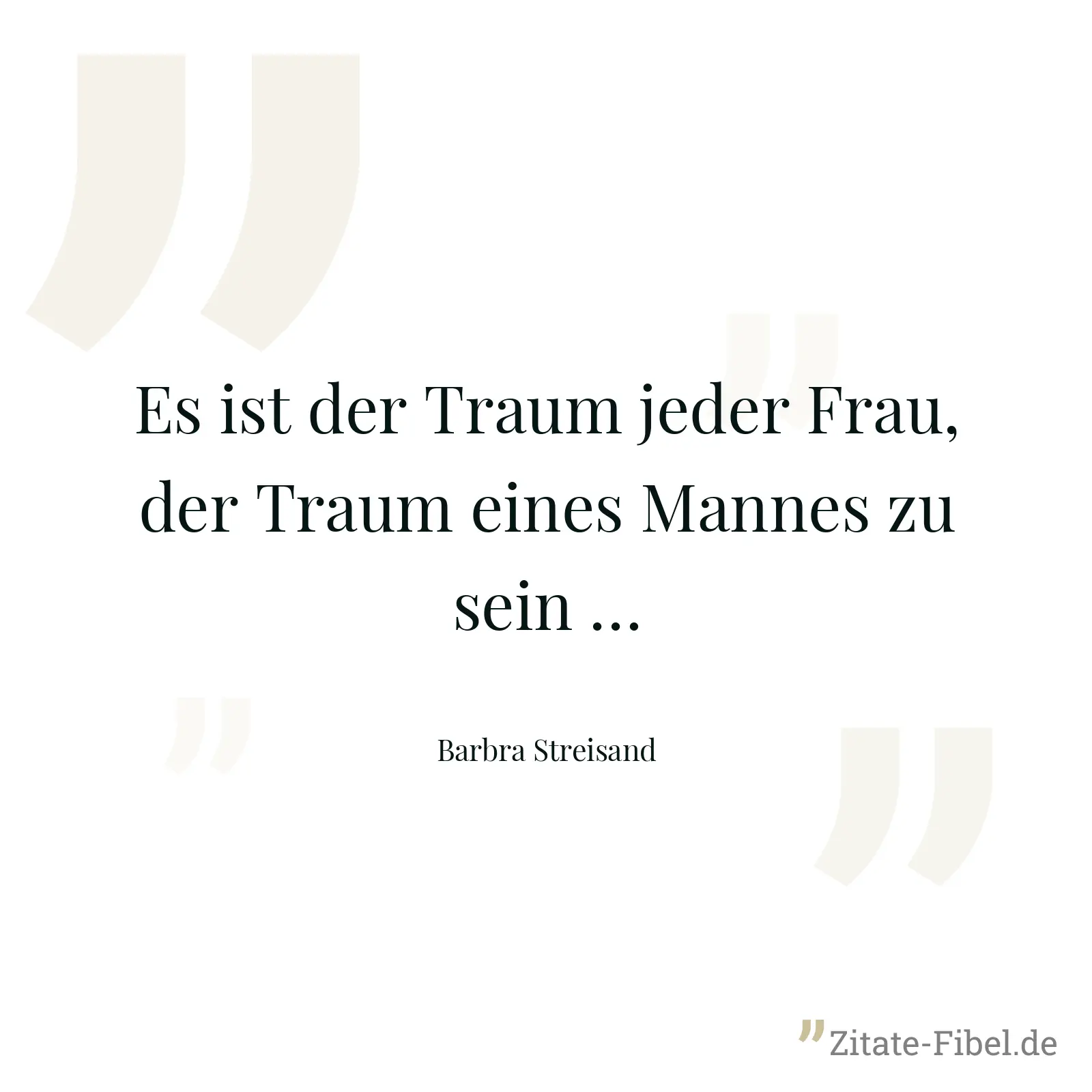 Es ist der Traum jeder Frau, der Traum eines Mannes zu sein … - Barbra Streisand