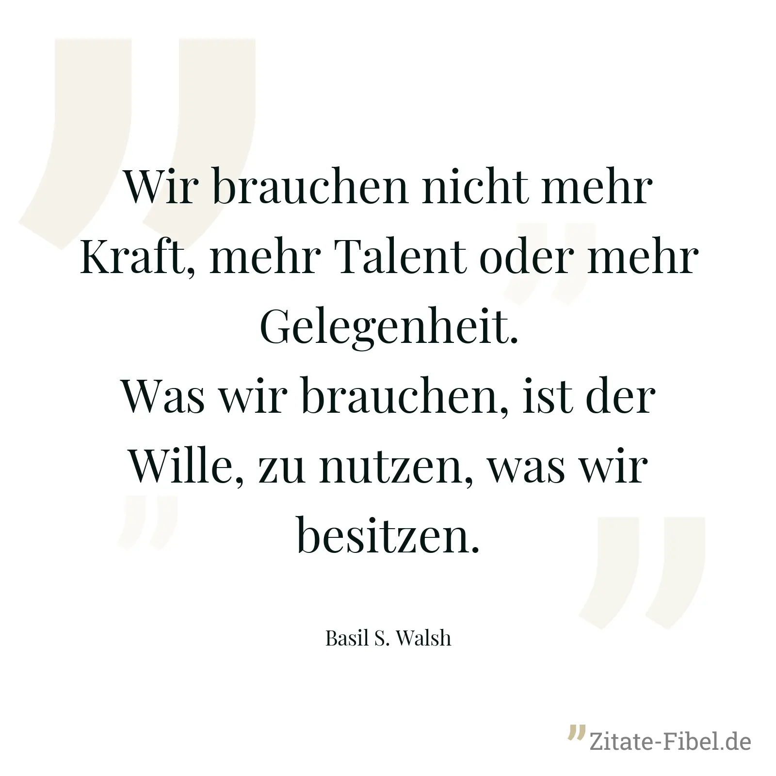 Wir brauchen nicht mehr Kraft, mehr Talent oder mehr Gelegenheit. Was wir brauchen, ist der Wille, zu nutzen, was wir besitzen. - Basil S. Walsh