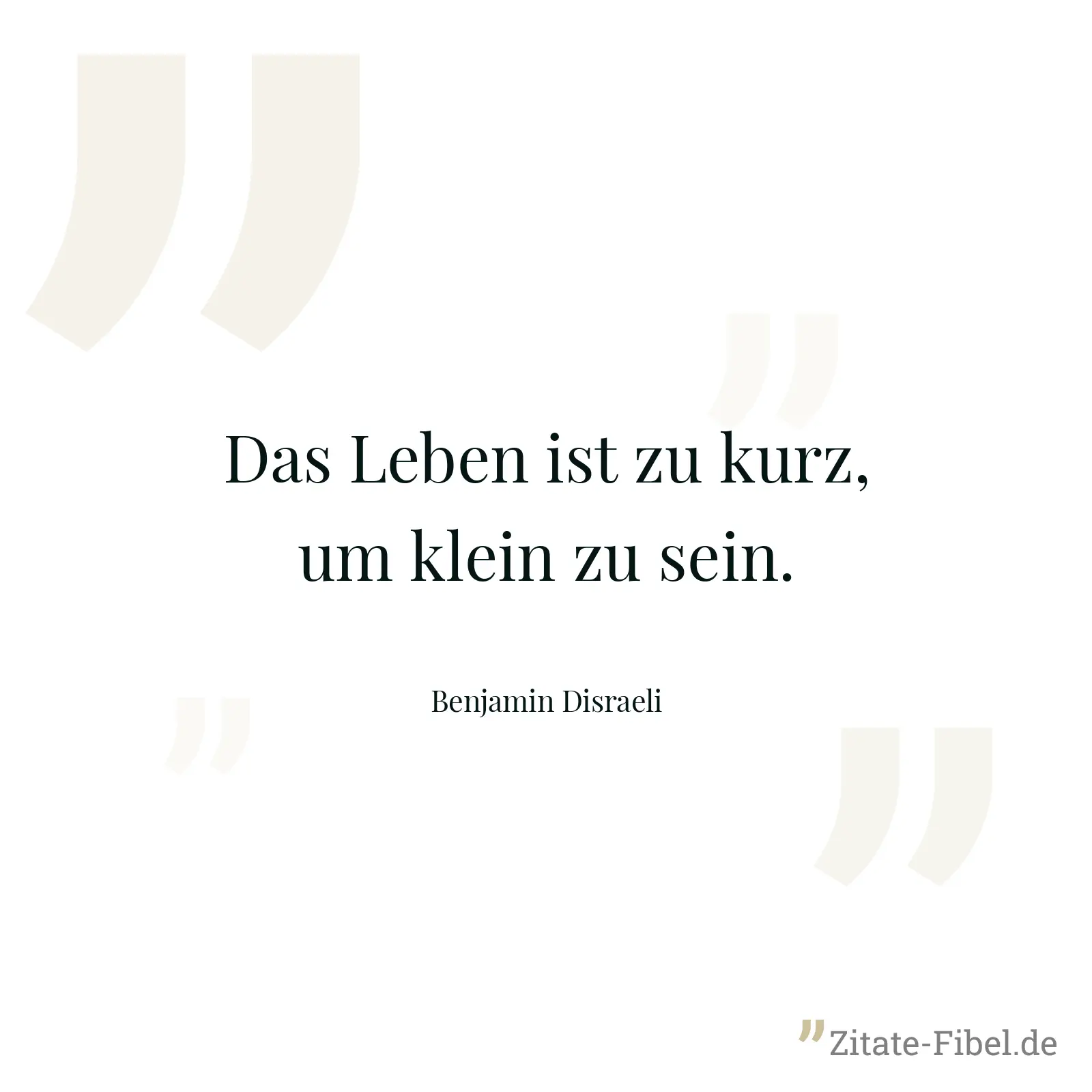 Das Leben ist zu kurz, um klein zu sein. - Benjamin Disraeli