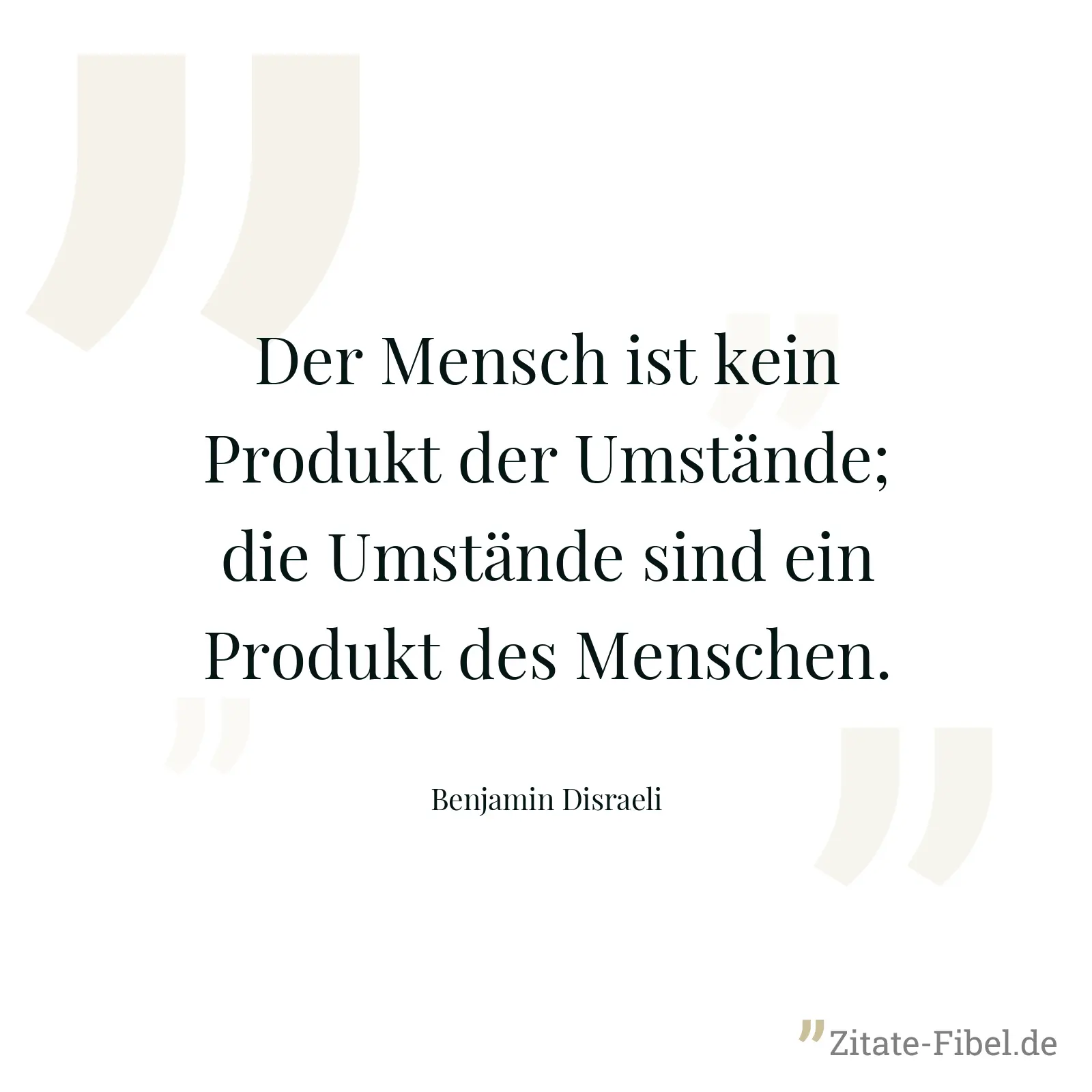 Der Mensch ist kein Produkt der Umstände; die Umstände sind ein Produkt des Menschen. - Benjamin Disraeli