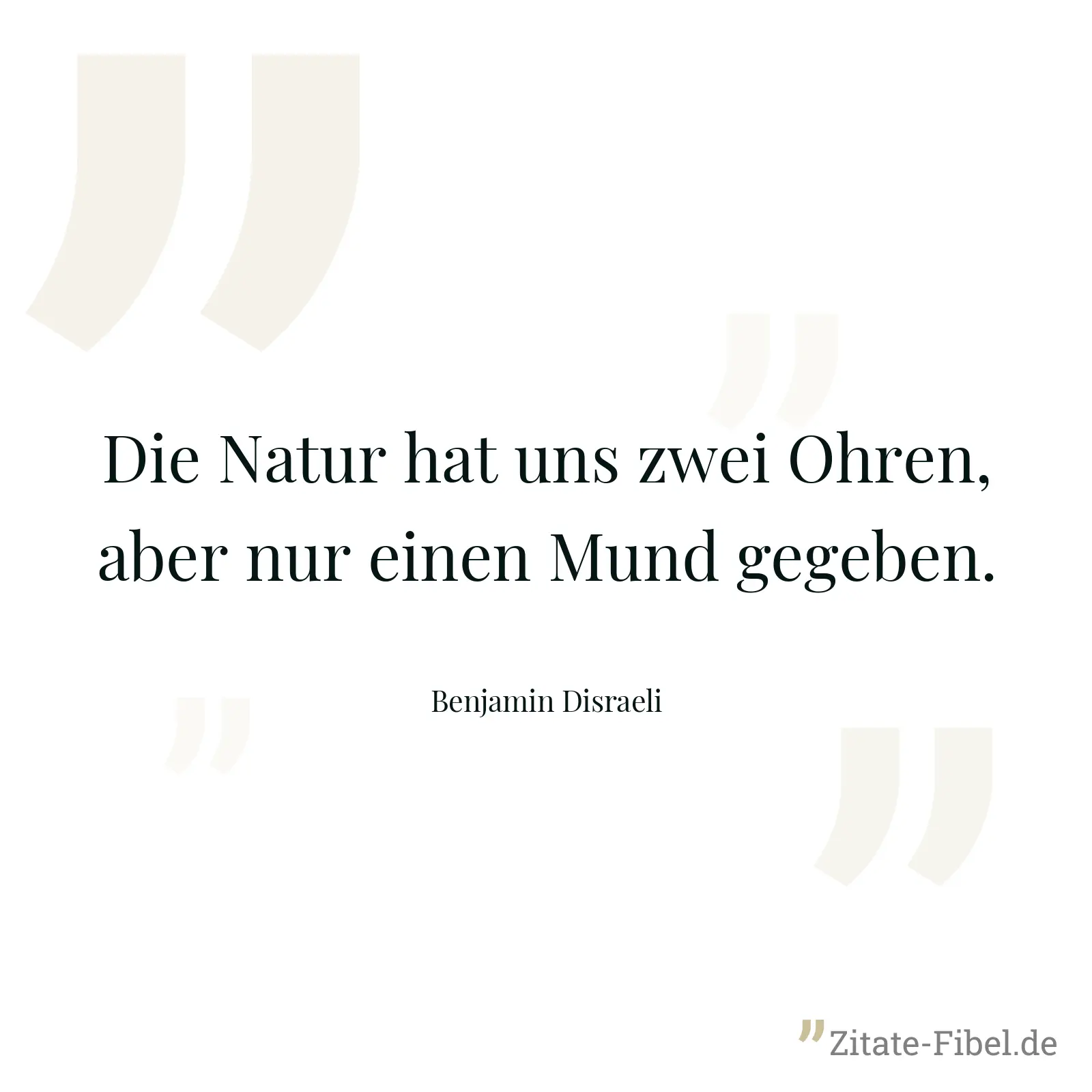 Die Natur hat uns zwei Ohren, aber nur einen Mund gegeben. - Benjamin Disraeli