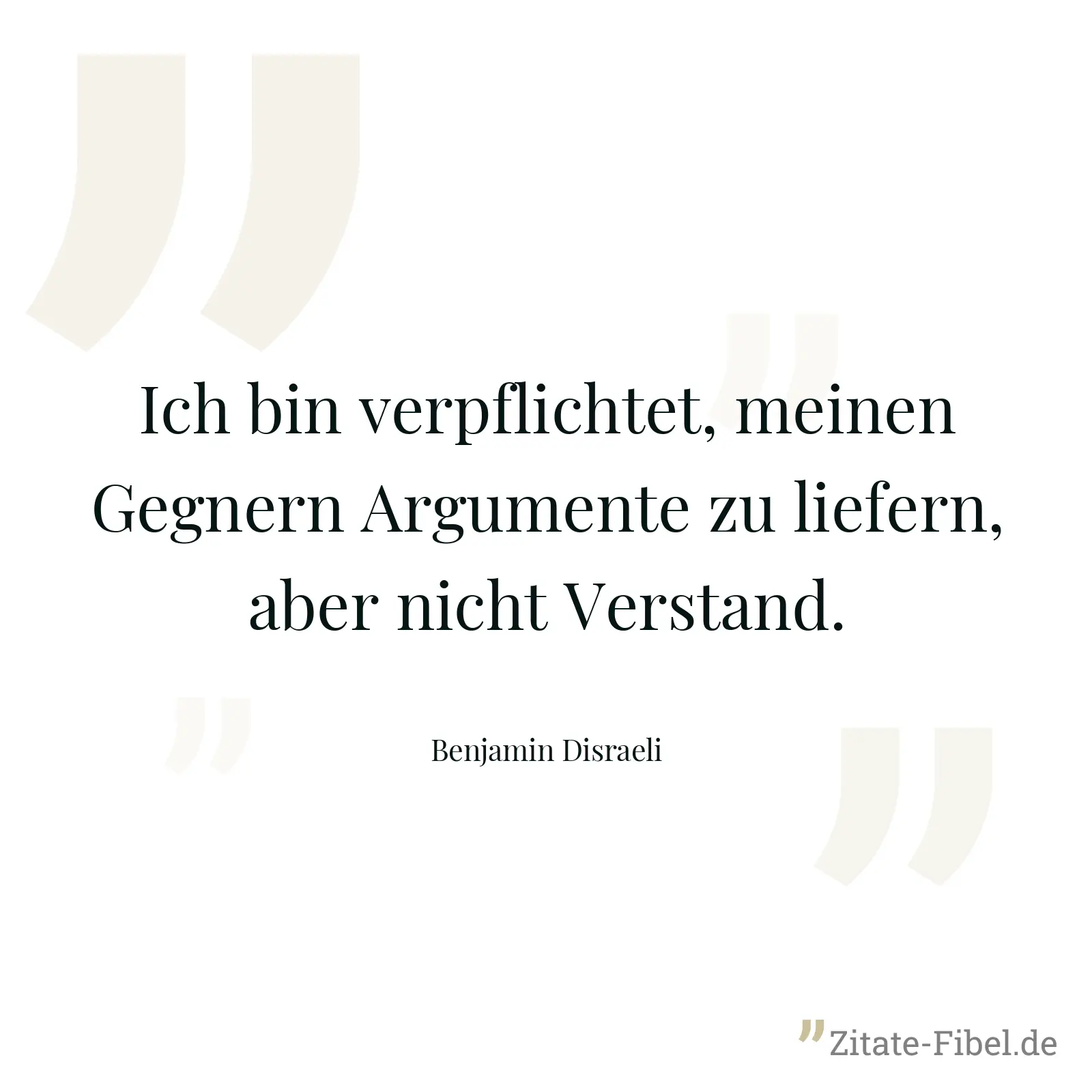 Ich bin verpflichtet, meinen Gegnern Argumente zu liefern, aber nicht Verstand. - Benjamin Disraeli
