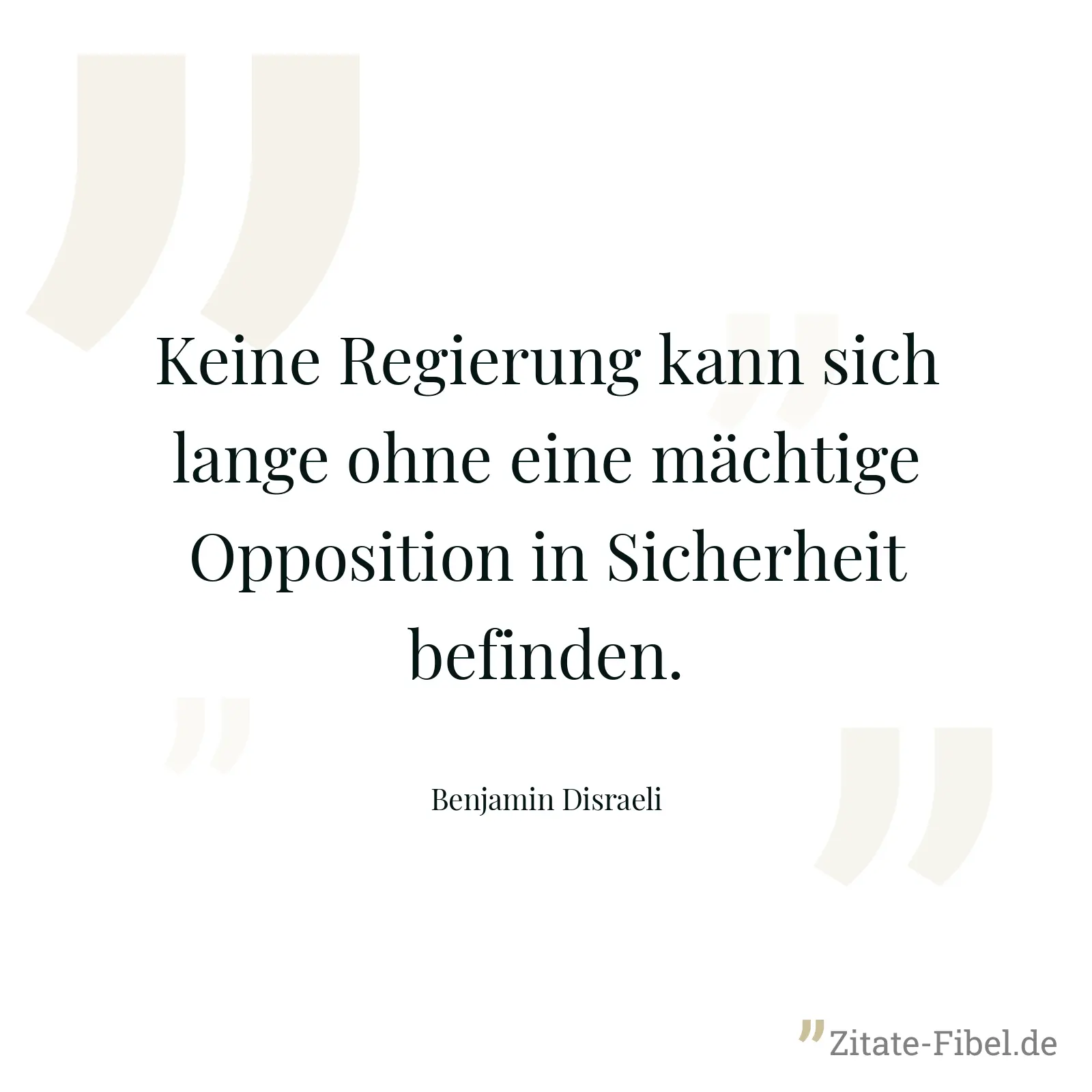 Keine Regierung kann sich lange ohne eine mächtige Opposition in Sicherheit befinden. - Benjamin Disraeli